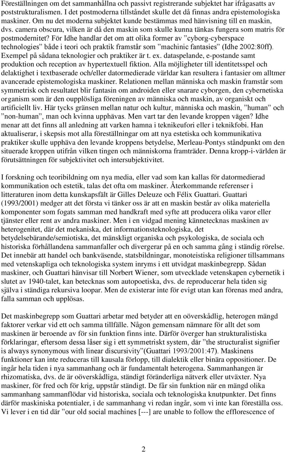 För Idhe handlar det om att olika former av cyborg-cyberspace technologies både i teori och praktik framstår som machinic fantasies (Idhe 2002:80ff). Exempel på sådana teknologier och praktiker är t.