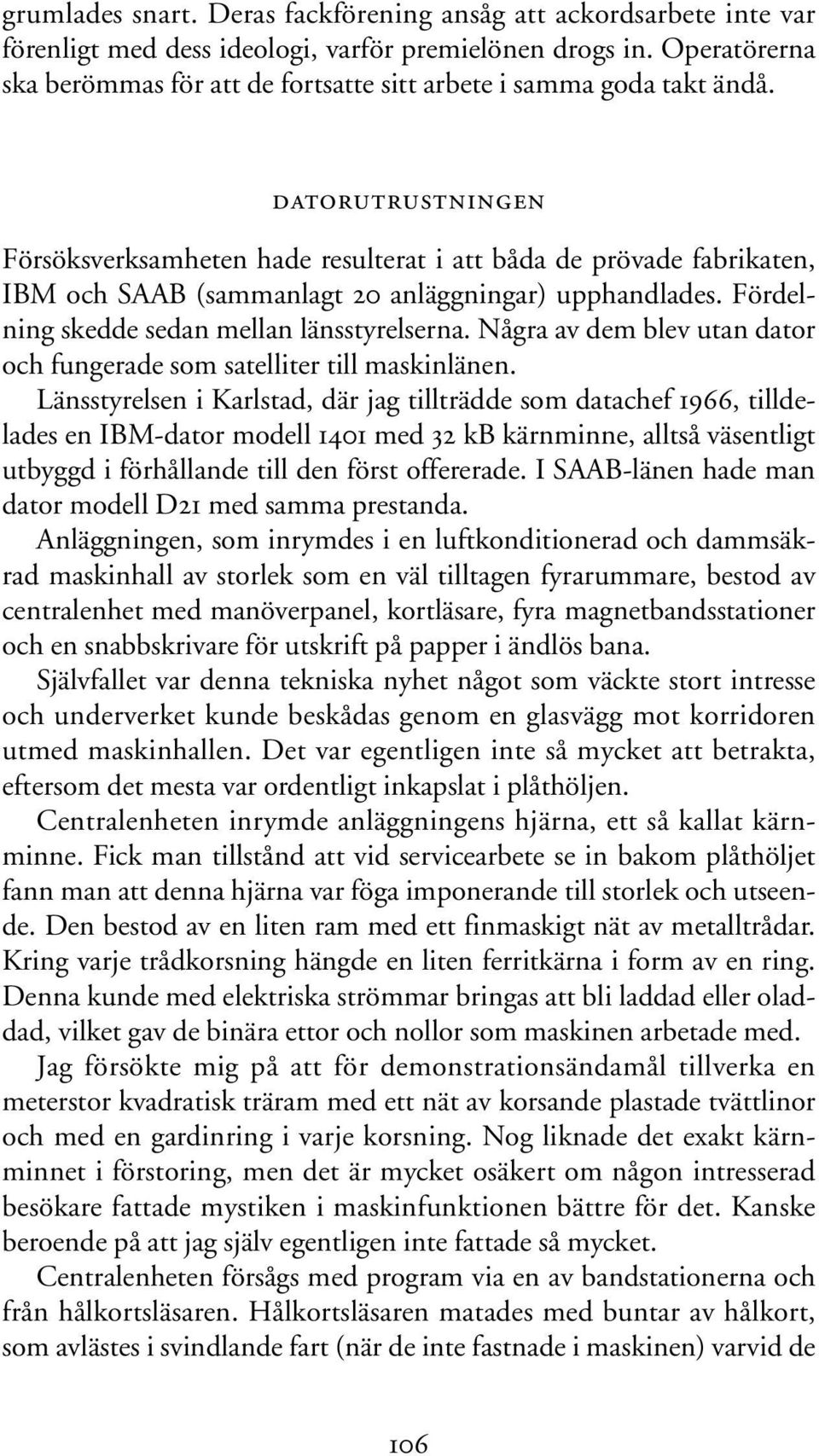 DATORUTRUSTNINGEN Försöksverksamheten hade resulterat i att båda de prövade fabrikaten, IBM och SAAB (sammanlagt 20 anläggningar) upphandlades. Fördelning skedde sedan mellan länsstyrelserna.