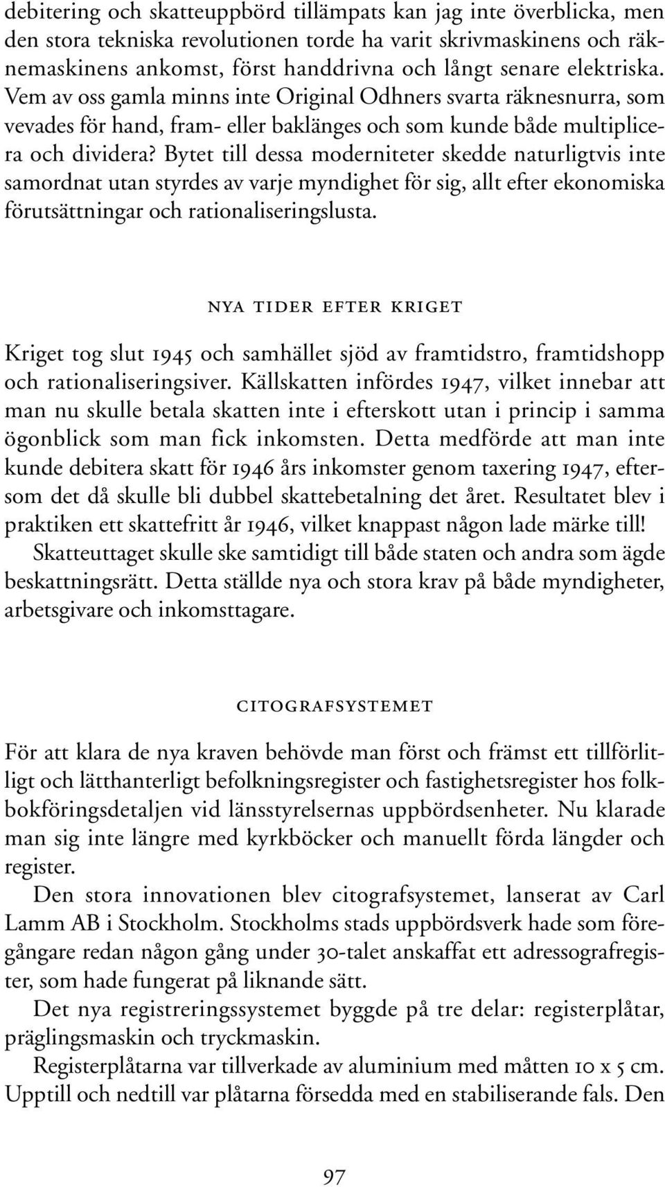 Bytet till dessa moderniteter skedde naturligtvis inte samordnat utan styrdes av varje myndighet för sig, allt efter ekonomiska förutsättningar och rationaliseringslusta.