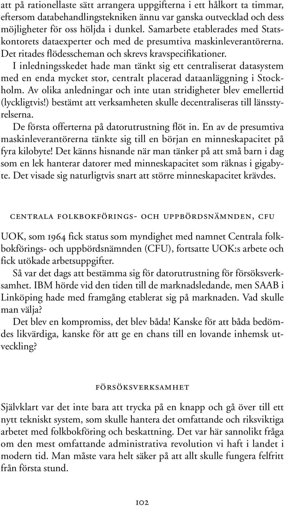 I inledningsskedet hade man tänkt sig ett centraliserat datasystem med en enda mycket stor, centralt placerad dataanläggning i Stockholm.