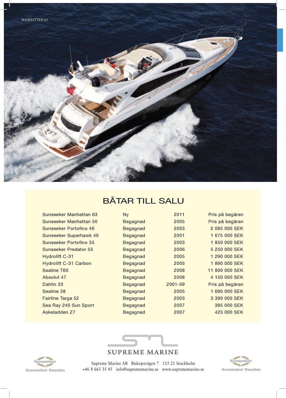 Begagnad 2005 1 890 000 SEK Sealine T60 Begagnad 2008 11 800 000 SEK Absolut 47 Begagnad 2008 4 150 000 SEK Dahlin 33 Begagnad 2001-09 Pris på begäran Sealine 38 Begagnad 2005 1 690 000 SEK Fairline