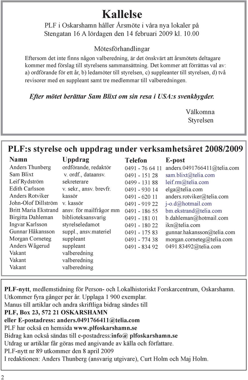 Det kommer att förrättas val av: a) ordförande för ett år, b) ledamöter till styrelsen, c) suppleanter till styrelsen, d) två revisorer med en suppleant samt tre medlemmar till valberedningen.