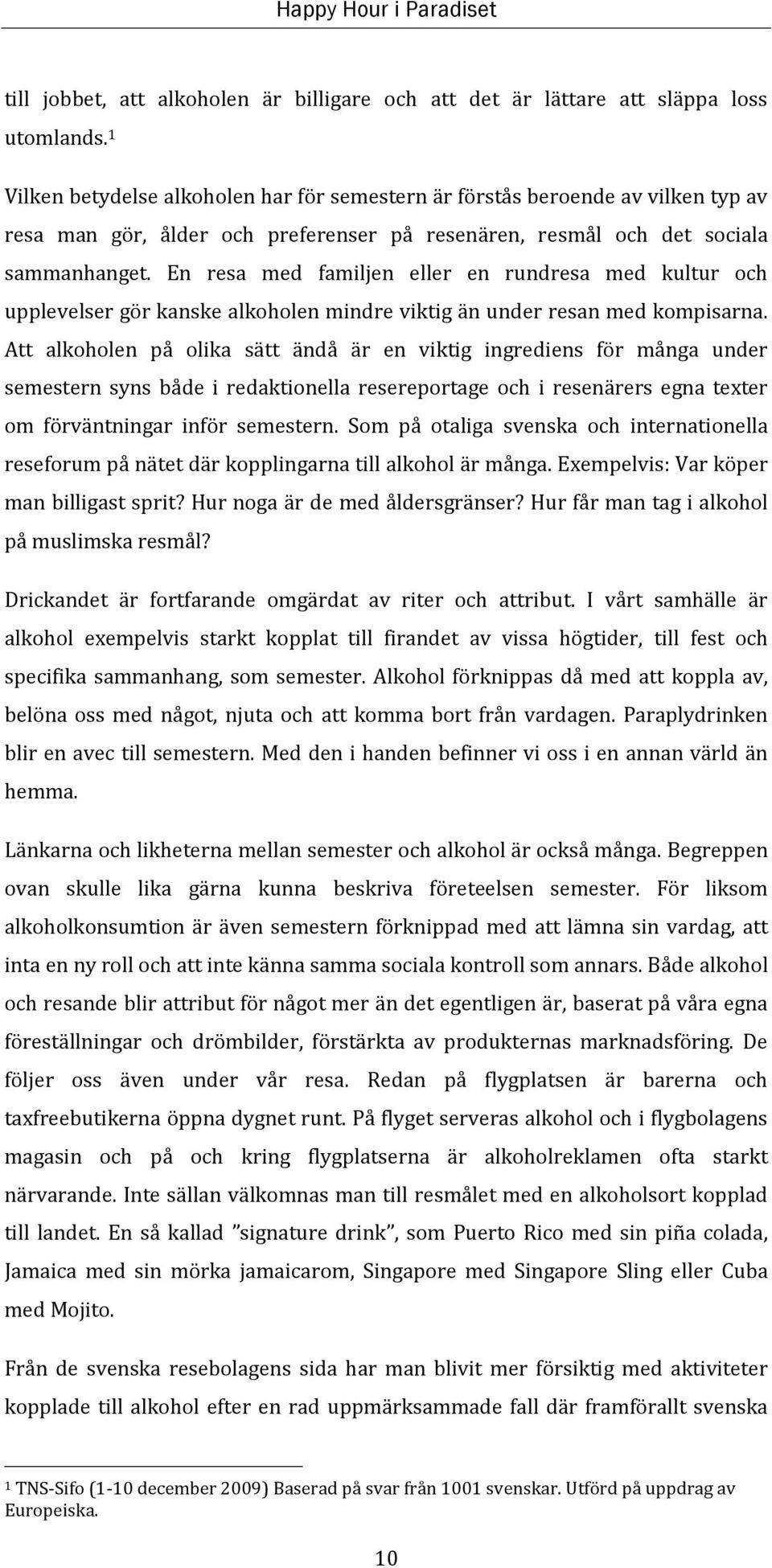 En resa med familjen eller en rundresa med kultur och upplevelser gör kanske alkoholen mindre viktig än under resan med kompisarna.