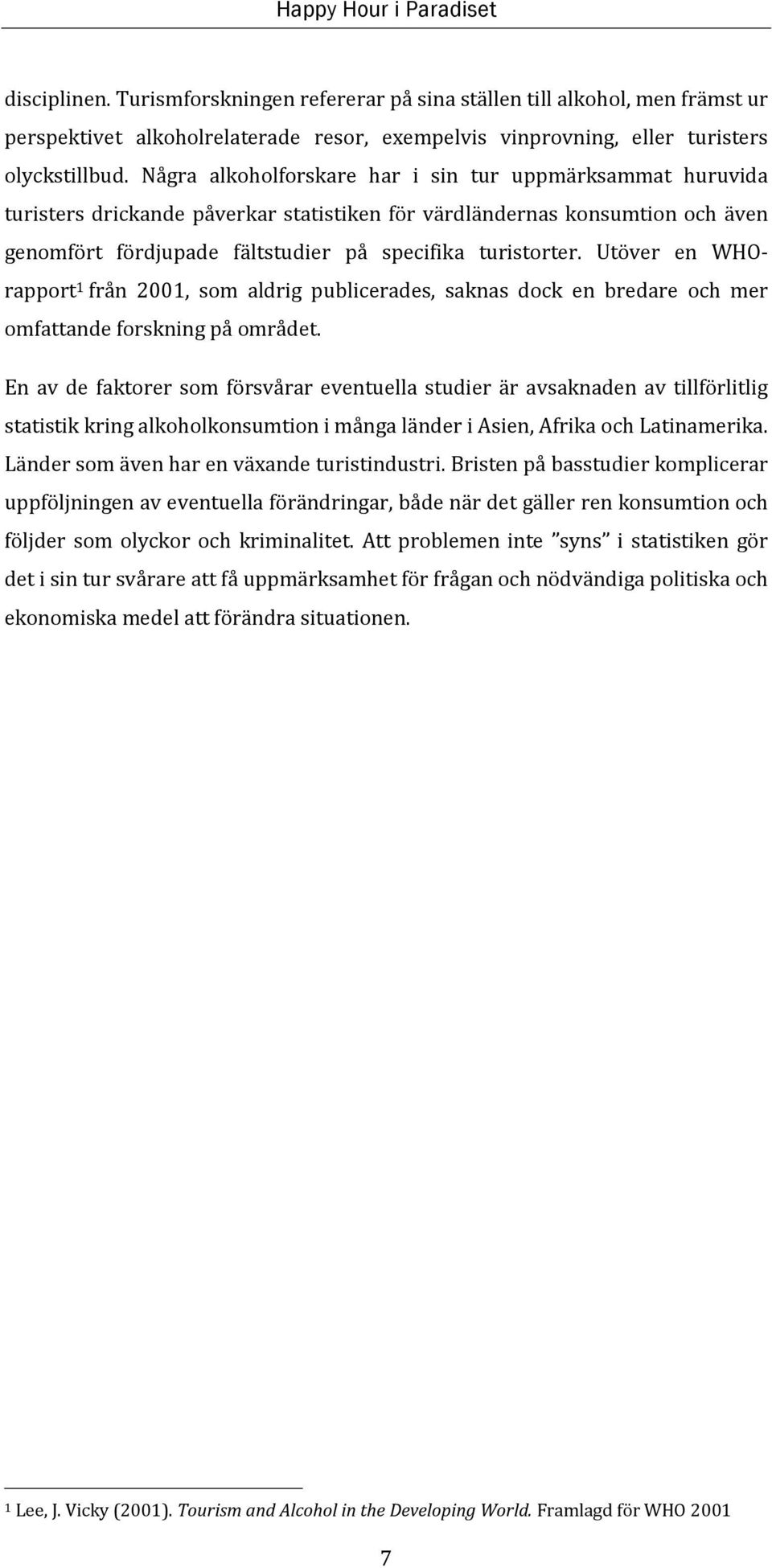 Utöver en WHOrapport 1 från 2001, som aldrig publicerades, saknas dock en bredare och mer omfattande forskning på området.