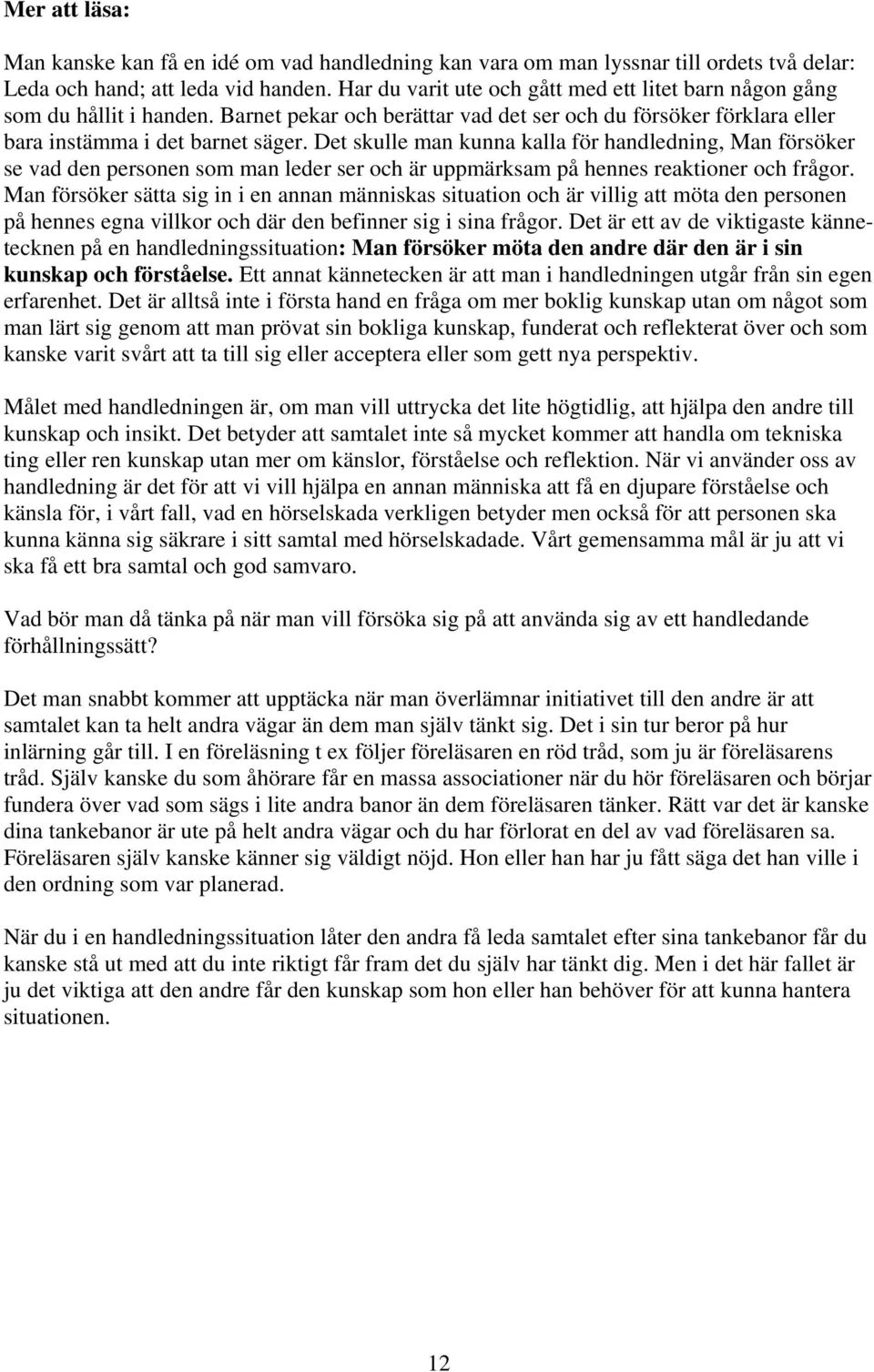 Det skulle man kunna kalla för handledning, Man försöker se vad den personen som man leder ser och är uppmärksam på hennes reaktioner och frågor.