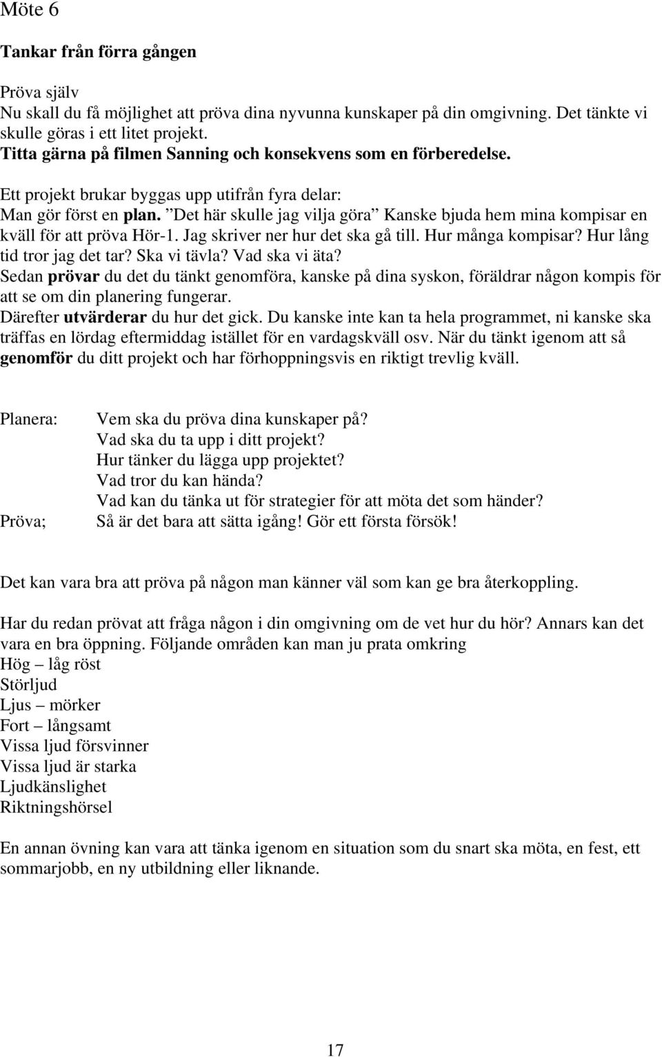 Det här skulle jag vilja göra Kanske bjuda hem mina kompisar en kväll för att pröva Hör-1. Jag skriver ner hur det ska gå till. Hur många kompisar? Hur lång tid tror jag det tar? Ska vi tävla?