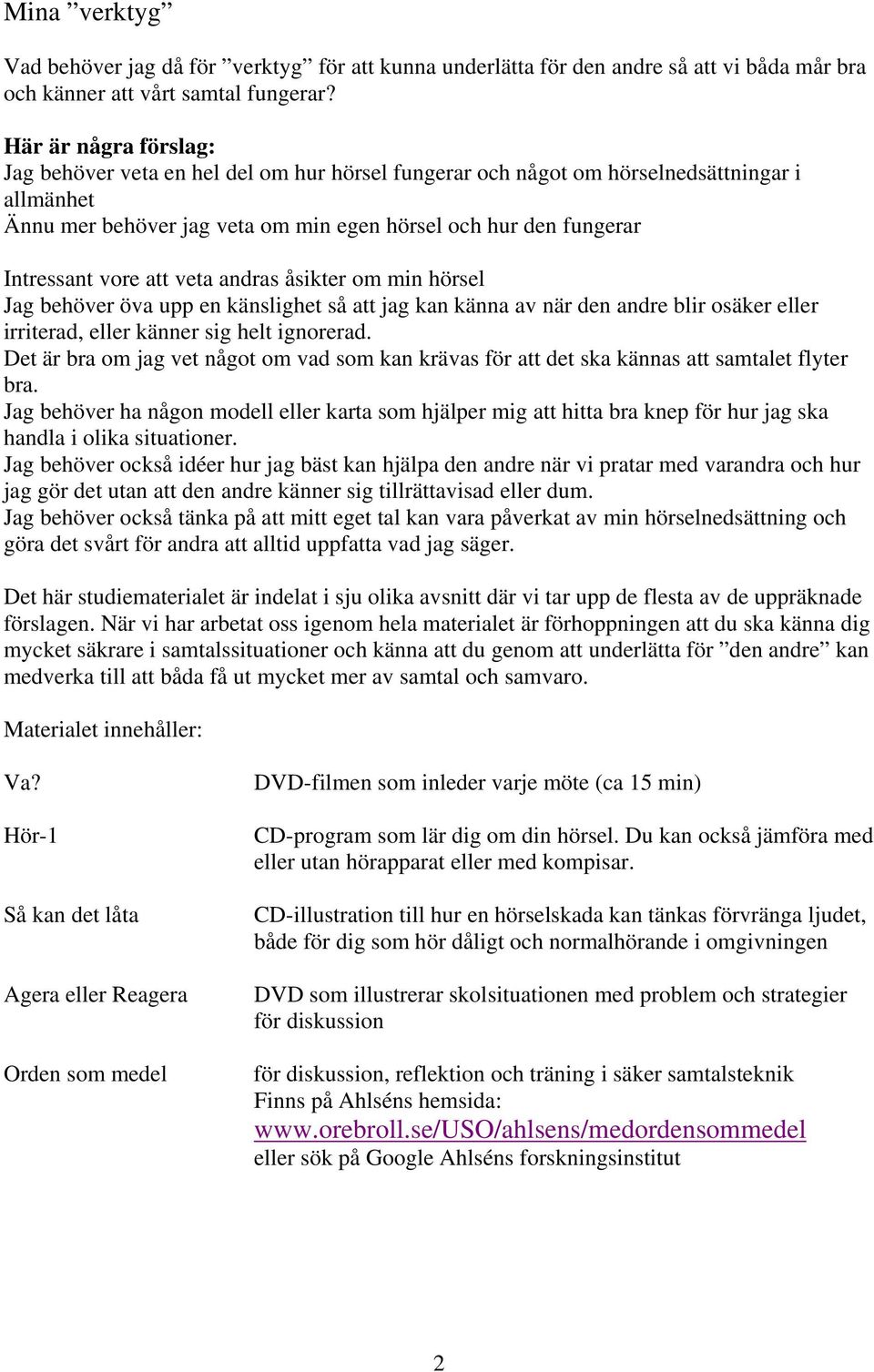 att veta andras åsikter om min hörsel Jag behöver öva upp en känslighet så att jag kan känna av när den andre blir osäker eller irriterad, eller känner sig helt ignorerad.