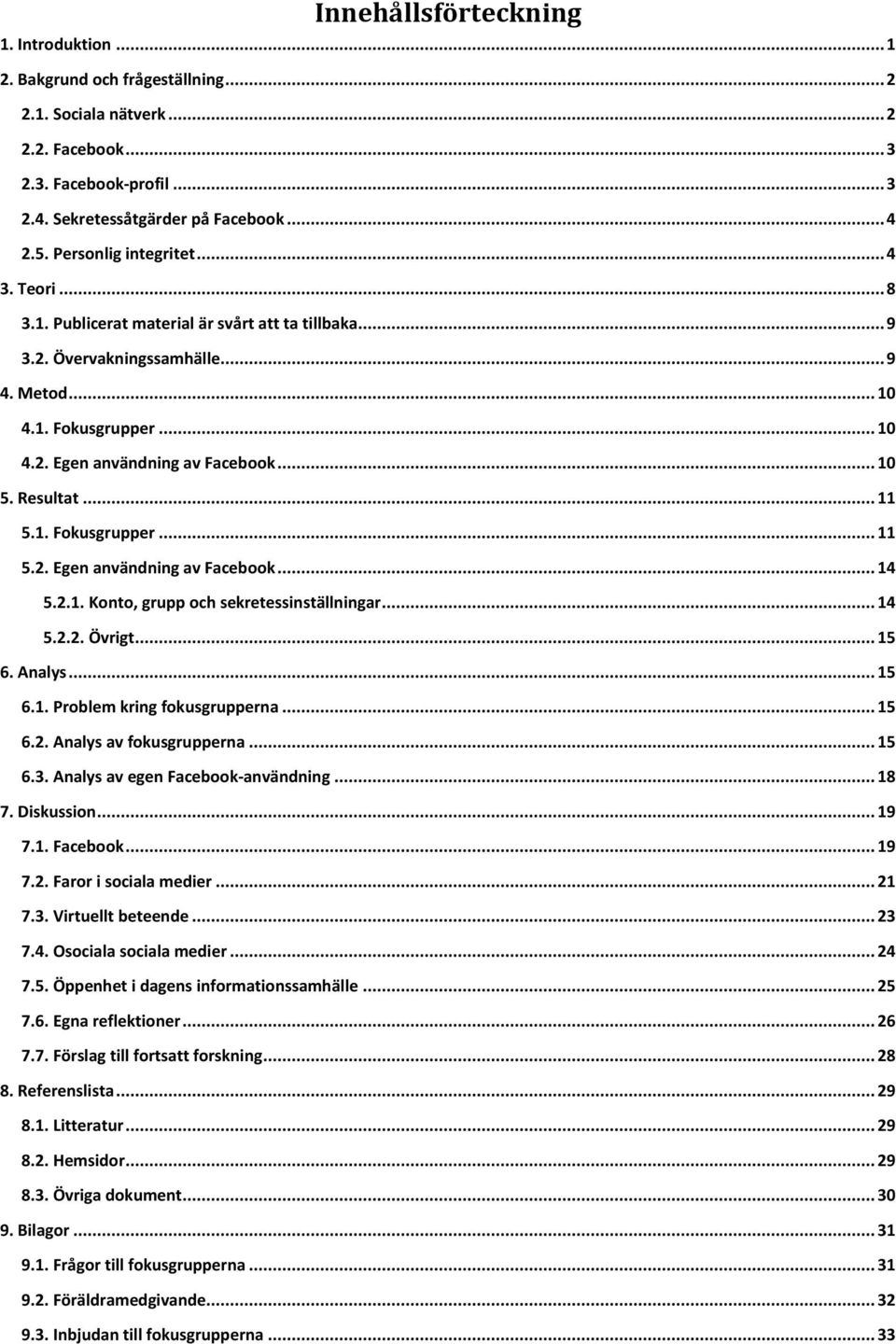 .. 10 5. Resultat... 11 5.1. Fokusgrupper... 11 5.2. Egen användning av Facebook... 14 5.2.1. Konto, grupp och sekretessinställningar... 14 5.2.2. Övrigt... 15 6. Analys... 15 6.1. Problem kring fokusgrupperna.