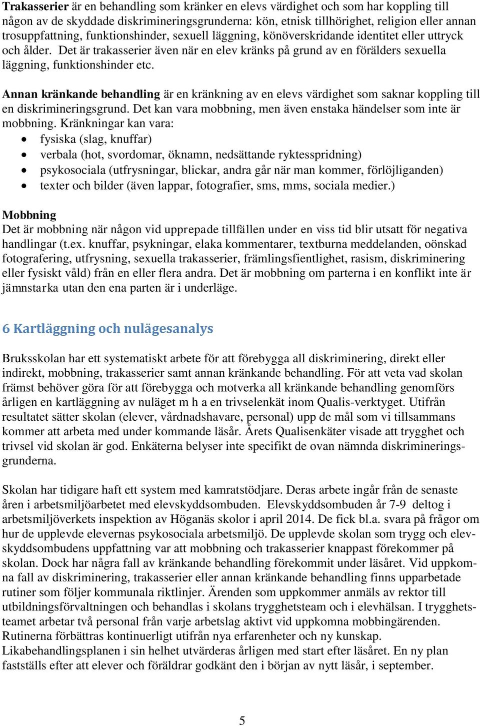 Annan kränkande behandling är en kränkning av en elevs värdighet som saknar koppling till en diskrimineringsgrund. Det kan vara mobbning, men även enstaka händelser som inte är mobbning.