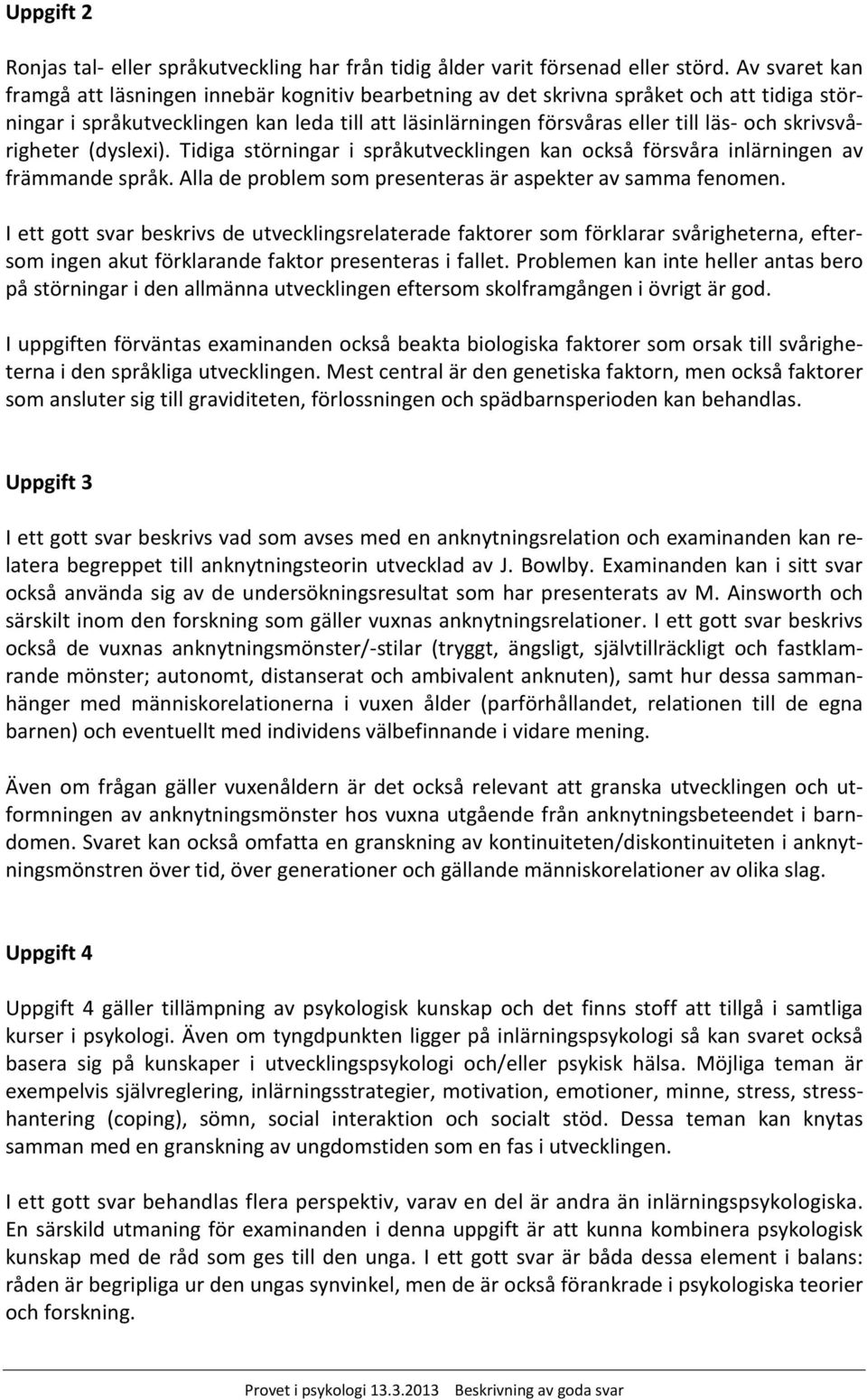 skrivsvårigheter (dyslexi). Tidiga störningar i språkutvecklingen kan också försvåra inlärningen av främmande språk. Alla de problem som presenteras är aspekter av samma fenomen.