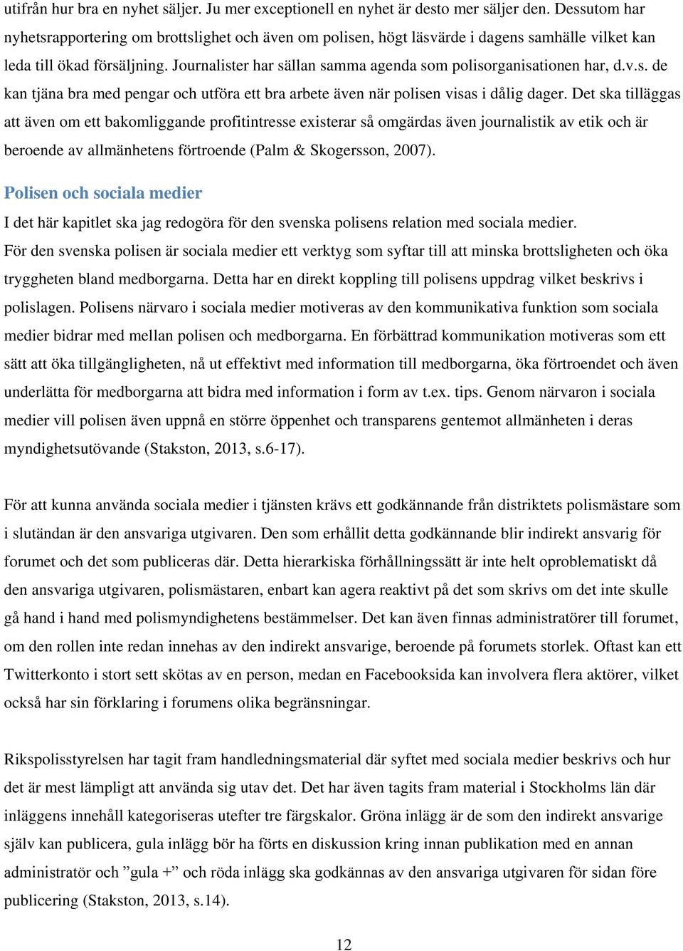 Journalister har sällan samma agenda som polisorganisationen har, d.v.s. de kan tjäna bra med pengar och utföra ett bra arbete även när polisen visas i dålig dager.