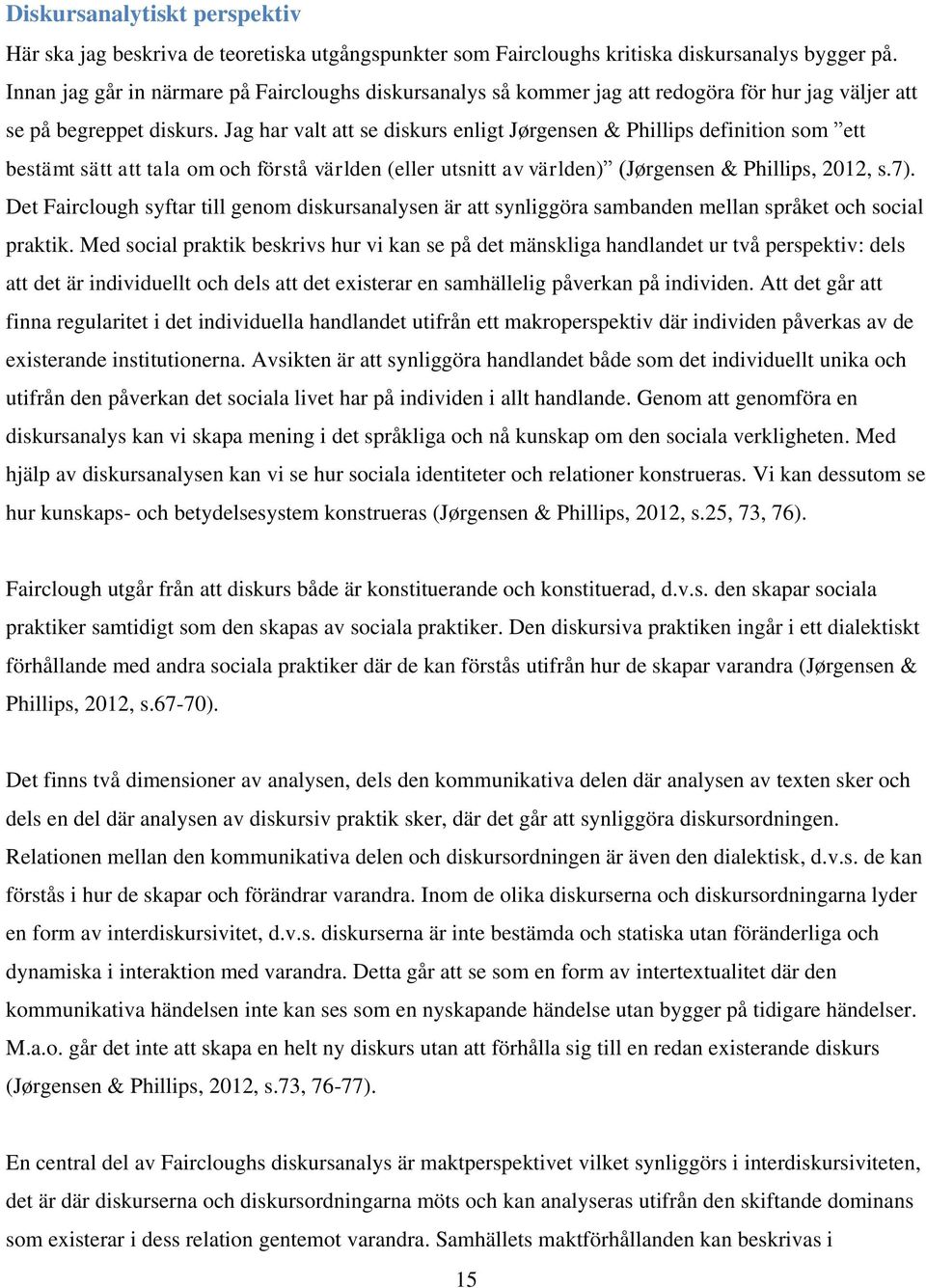 Jag har valt att se diskurs enligt Jørgensen & Phillips definition som ett bestämt sätt att tala om och förstå världen (eller utsnitt av världen) (Jørgensen & Phillips, 2012, s.7).