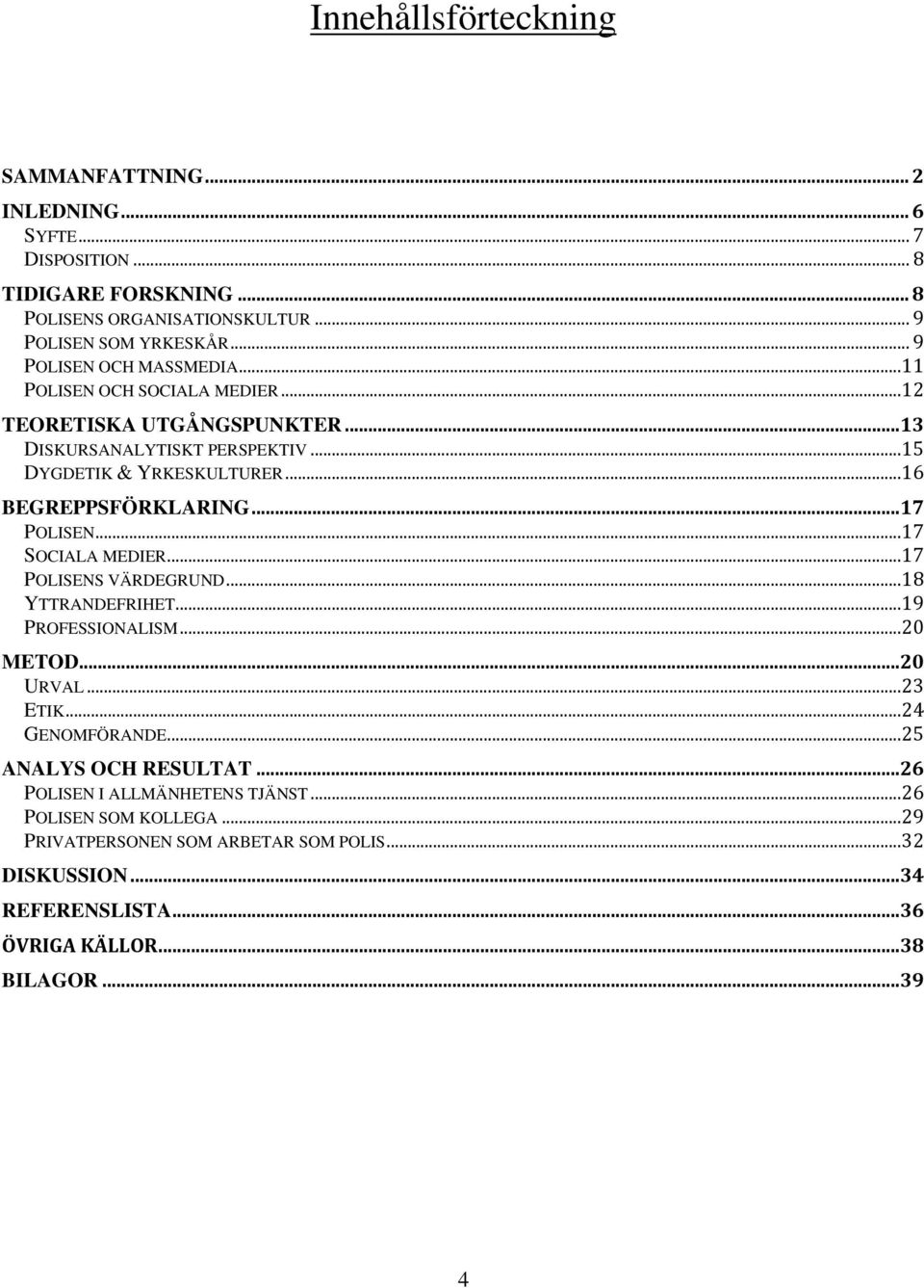 ..16 BEGREPPSFÖRKLARING...17 POLISEN...17 SOCIALA MEDIER...17 POLISENS VÄRDEGRUND...18 YTTRANDEFRIHET...19 PROFESSIONALISM...20 METOD...20 URVAL...23 ETIK...24 GENOMFÖRANDE.