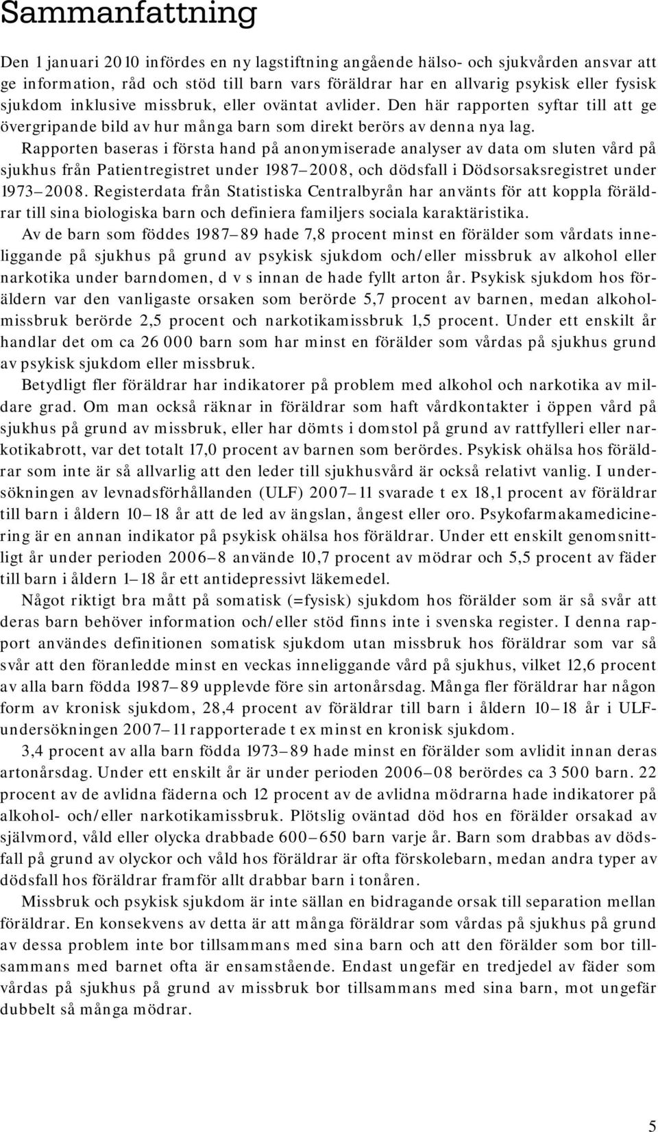 Rapporten baseras i första hand på anonymiserade analyser av data om sluten vård på sjukhus från Patientregistret under 1987 2008, och dödsfall i Dödsorsaksregistret under 1973 2008.