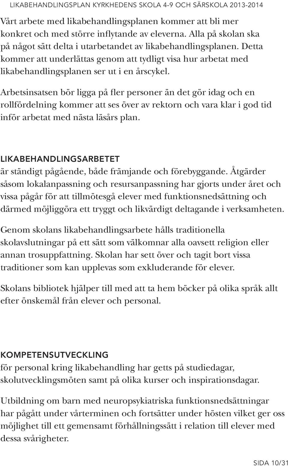 Arbetsinsatsen bör ligga på fler personer än det gör idag och en rollfördelning kommer att ses över av rektorn och vara klar i god tid inför arbetat med nästa läsårs plan.