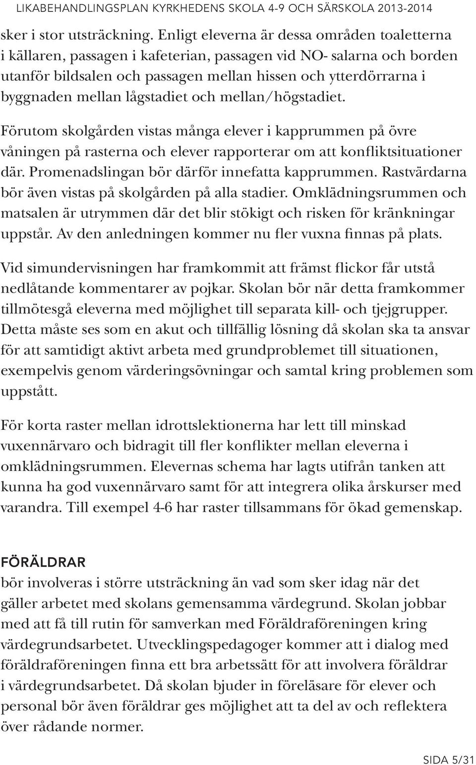 lågstadiet och mellan/högstadiet. Förutom skolgården vistas många elever i kapprummen på övre våningen på rasterna och elever rapporterar om att konfliktsituationer där.