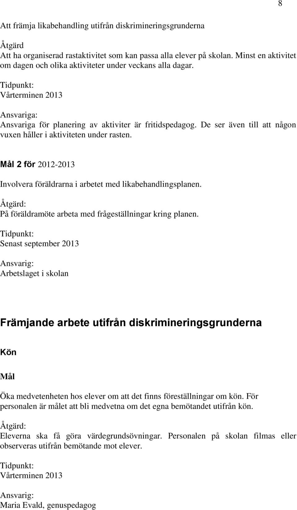 De ser även till att någon vuxen håller i aktiviteten under rasten. Mål 2 för 2012-2013 Involvera föräldrarna i arbetet med likabehandlingsplanen.