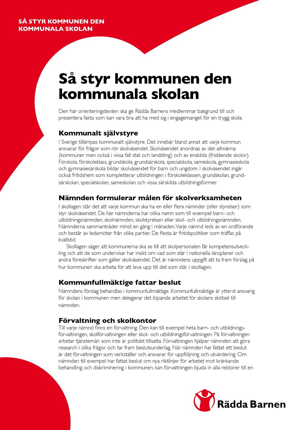 Skolväsendet anordnas av det allmänna (kommuner men också i vissa fall stat och landsting) och av enskilda (fristående skolor).