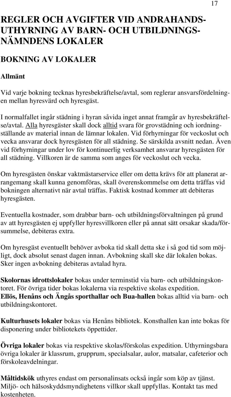 Alla hyresgäster skall dock alltid svara för grovstädning och iordningställande av material innan de lämnar lokalen.