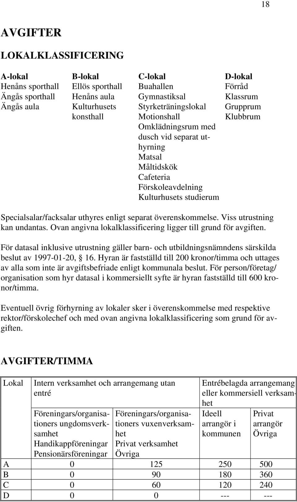 uthyres enligt separat överenskommelse. Viss utrustning kan undantas. Ovan angivna lokalklassificering ligger till grund för avgiften.