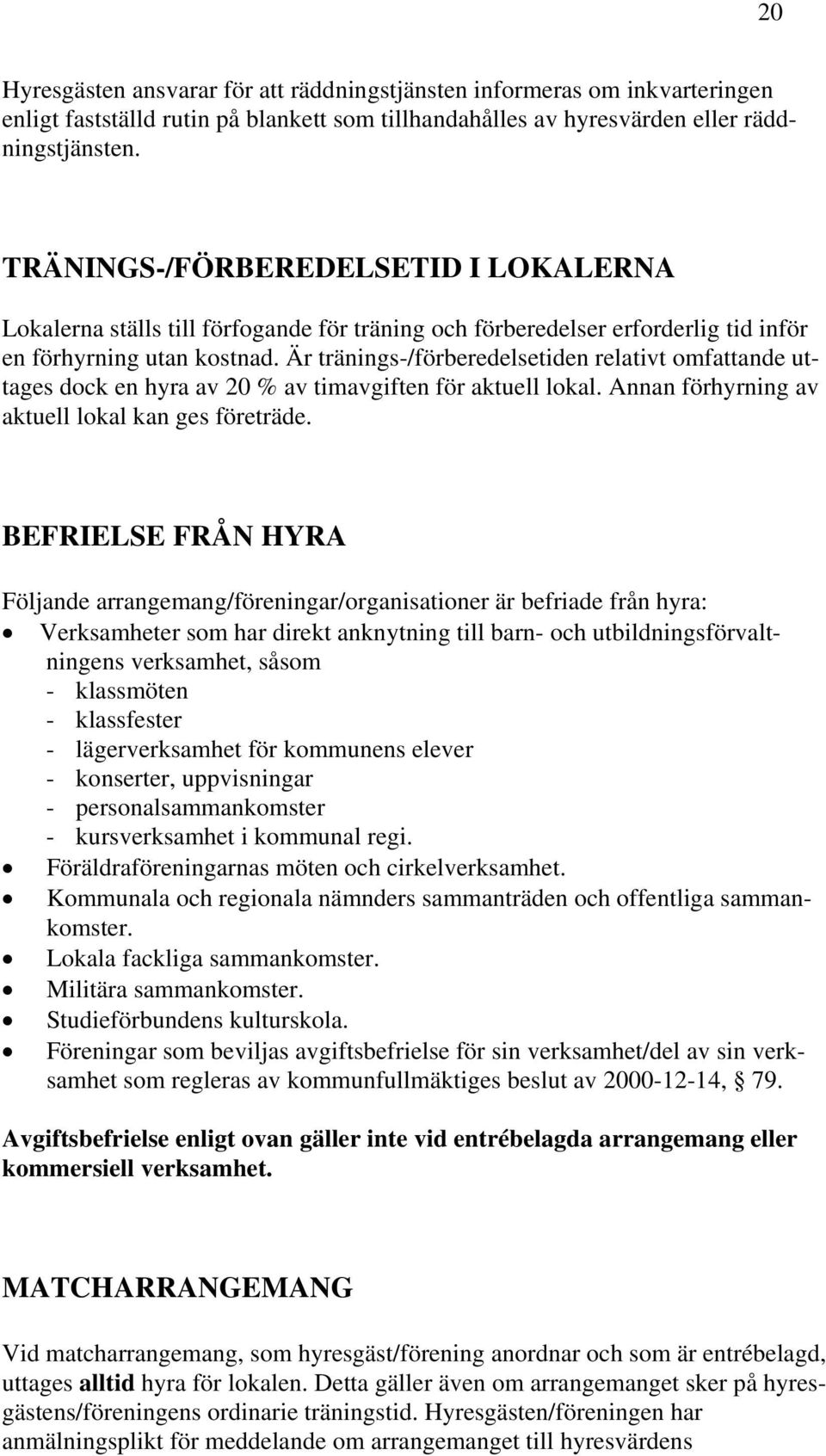 Är tränings-/förberedelsetiden relativt omfattande uttages dock en hyra av 20 % av timavgiften för aktuell lokal. Annan förhyrning av aktuell lokal kan ges företräde.