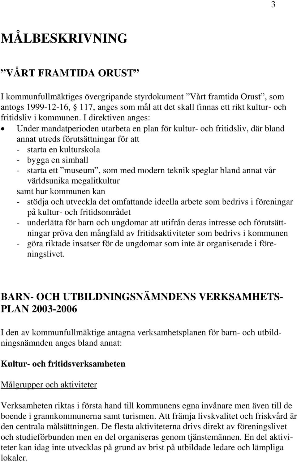 I direktiven anges: Under mandatperioden utarbeta en plan för kultur- och fritidsliv, där bland annat utreds förutsättningar för att - starta en kulturskola - bygga en simhall - starta ett museum,