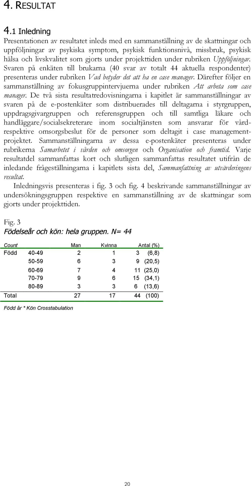 gjorts under projekttiden under rubriken Uppföljningar. Svaren på enkäten till brukarna (40 svar av totalt 44 aktuella respondenter) presenteras under rubriken Vad betyder det att ha en case manager.