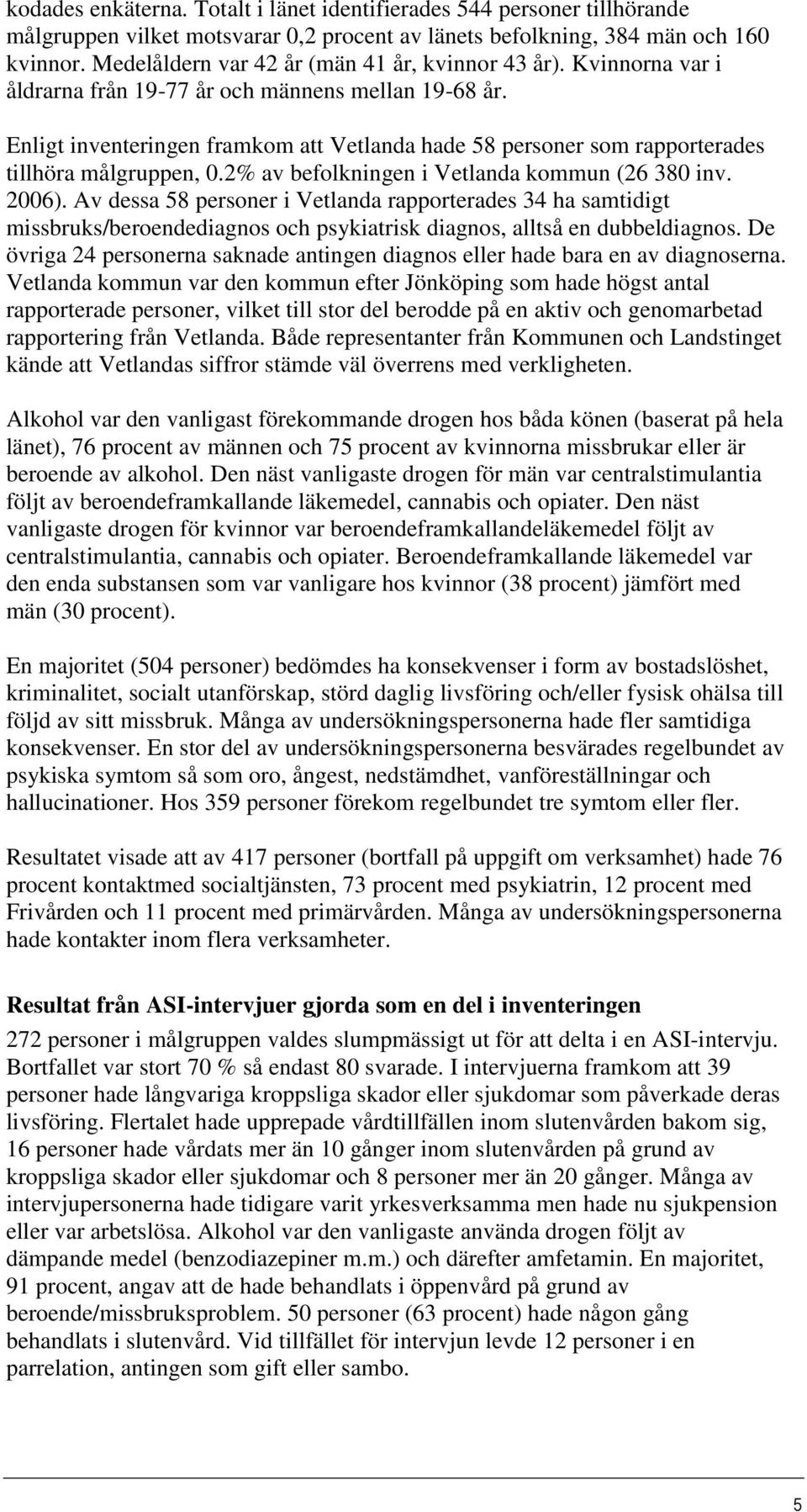 Enligt inventeringen framkom att Vetlanda hade 58 personer som rapporterades tillhöra målgruppen, 0.2% av befolkningen i Vetlanda kommun (26 380 inv. 2006).