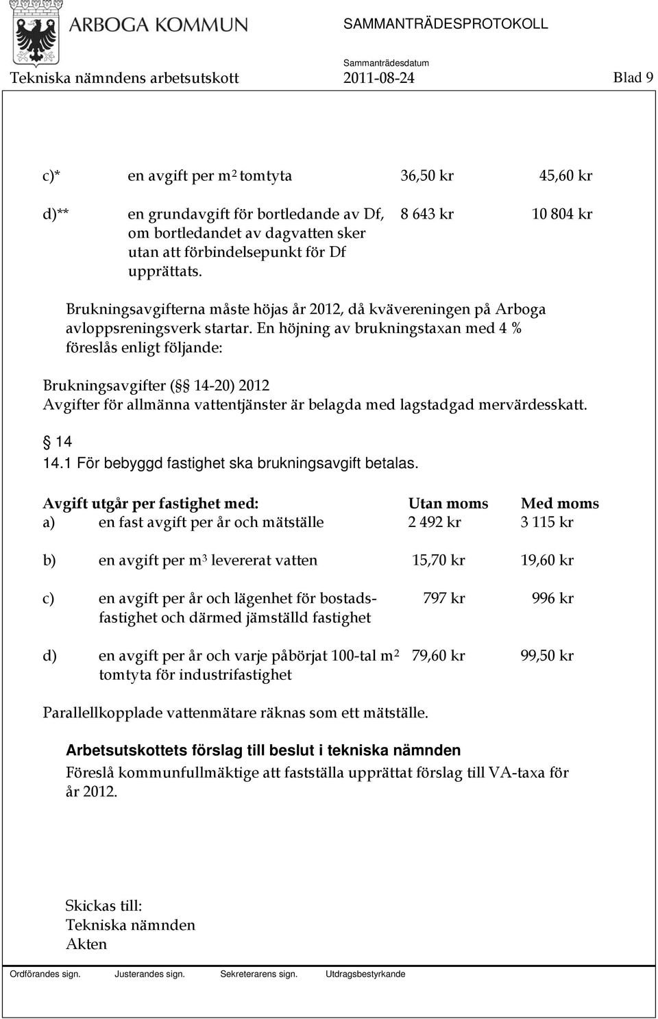 En höjning av brukningstaxan med 4 % föreslås enligt följande: Brukningsavgifter ( 14-20) 2012 Avgifter för allmänna vattentjänster är belagda med lagstadgad mervärdesskatt. 14 14.