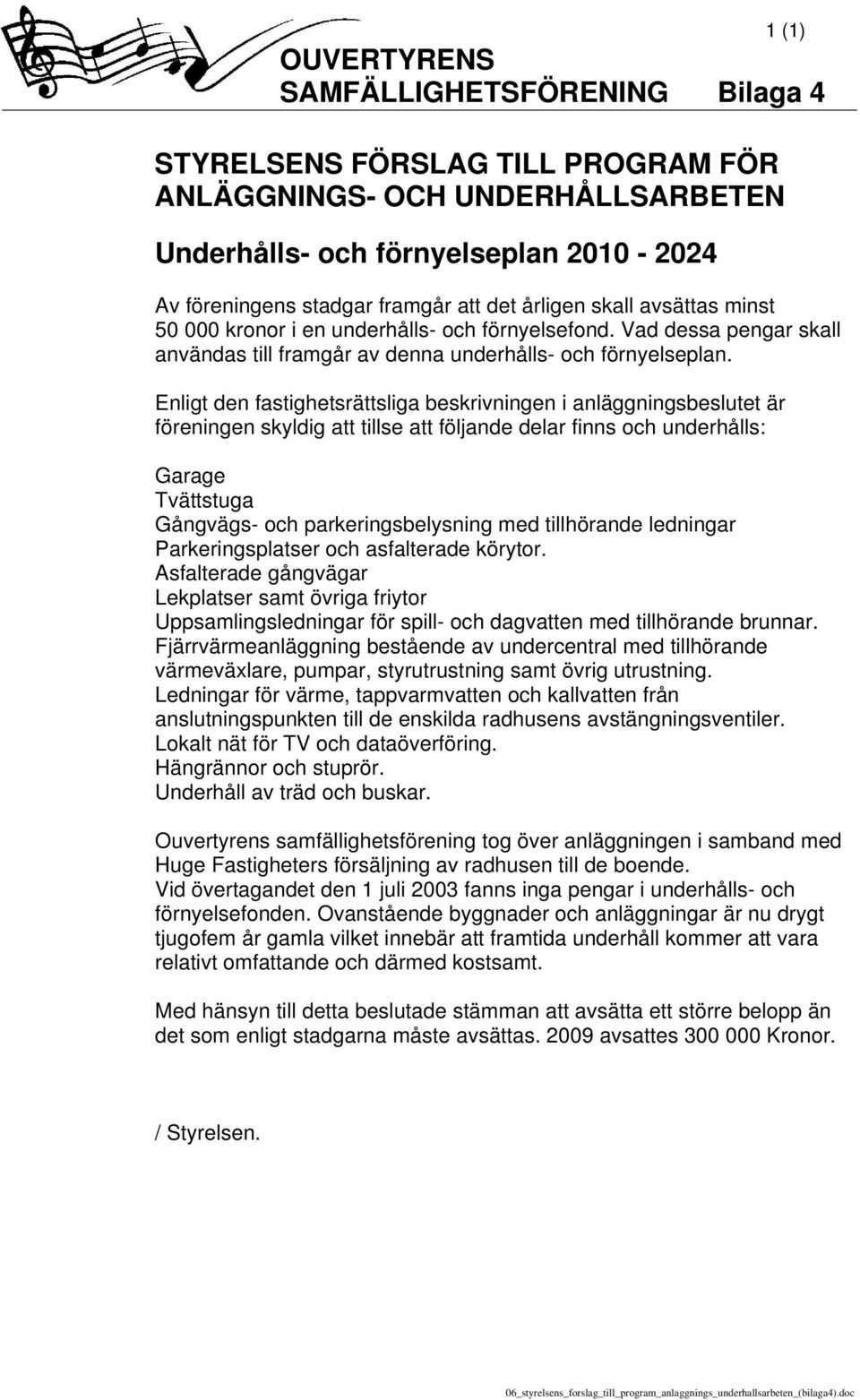 Enligt den fastighetsrättsliga beskrivningen i anläggningsbeslutet är föreningen skyldig att tillse att följande delar finns och underhålls: Garage Tvättstuga Gångvägs- och parkeringsbelysning med