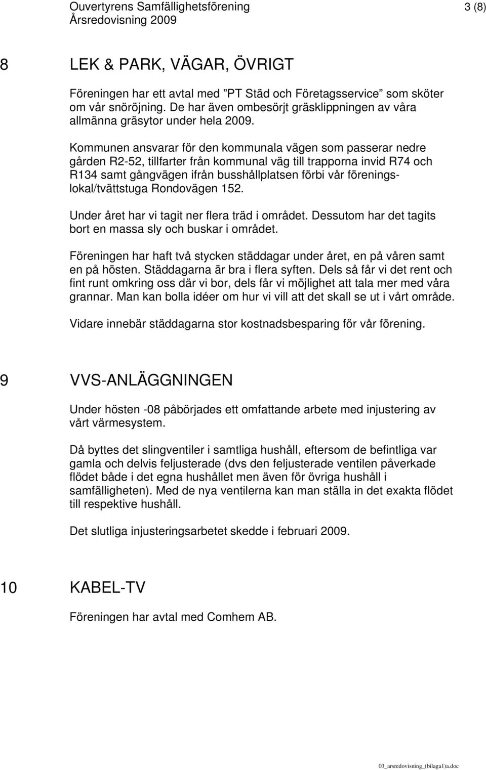 Kommunen ansvarar för den kommunala vägen som passerar nedre gården R2-52, tillfarter från kommunal väg till trapporna invid R74 och R134 samt gångvägen ifrån busshållplatsen förbi vår