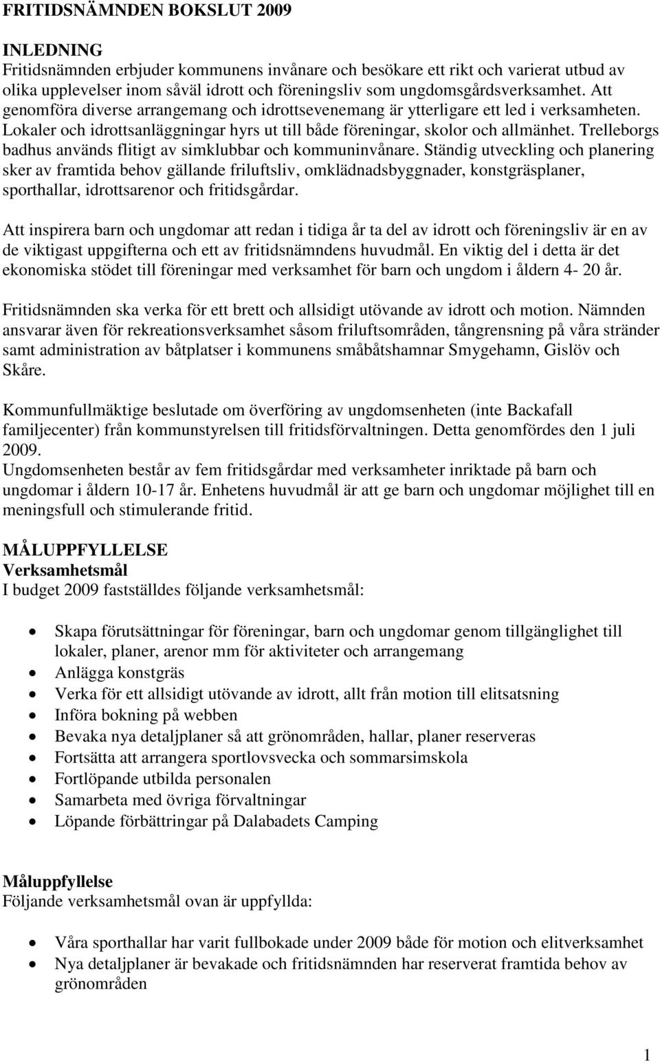 Lokaler och idrottsanläggningar hyrs ut till både föreningar, skolor och allmänhet. Trelleborgs badhus används flitigt av simklubbar och kommuninvånare.