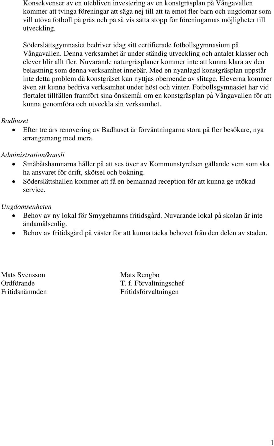 Denna verksamhet är under ständig utveckling och antalet klasser och elever blir allt fler. Nuvarande naturgräsplaner kommer inte att kunna klara av den belastning som denna verksamhet innebär.