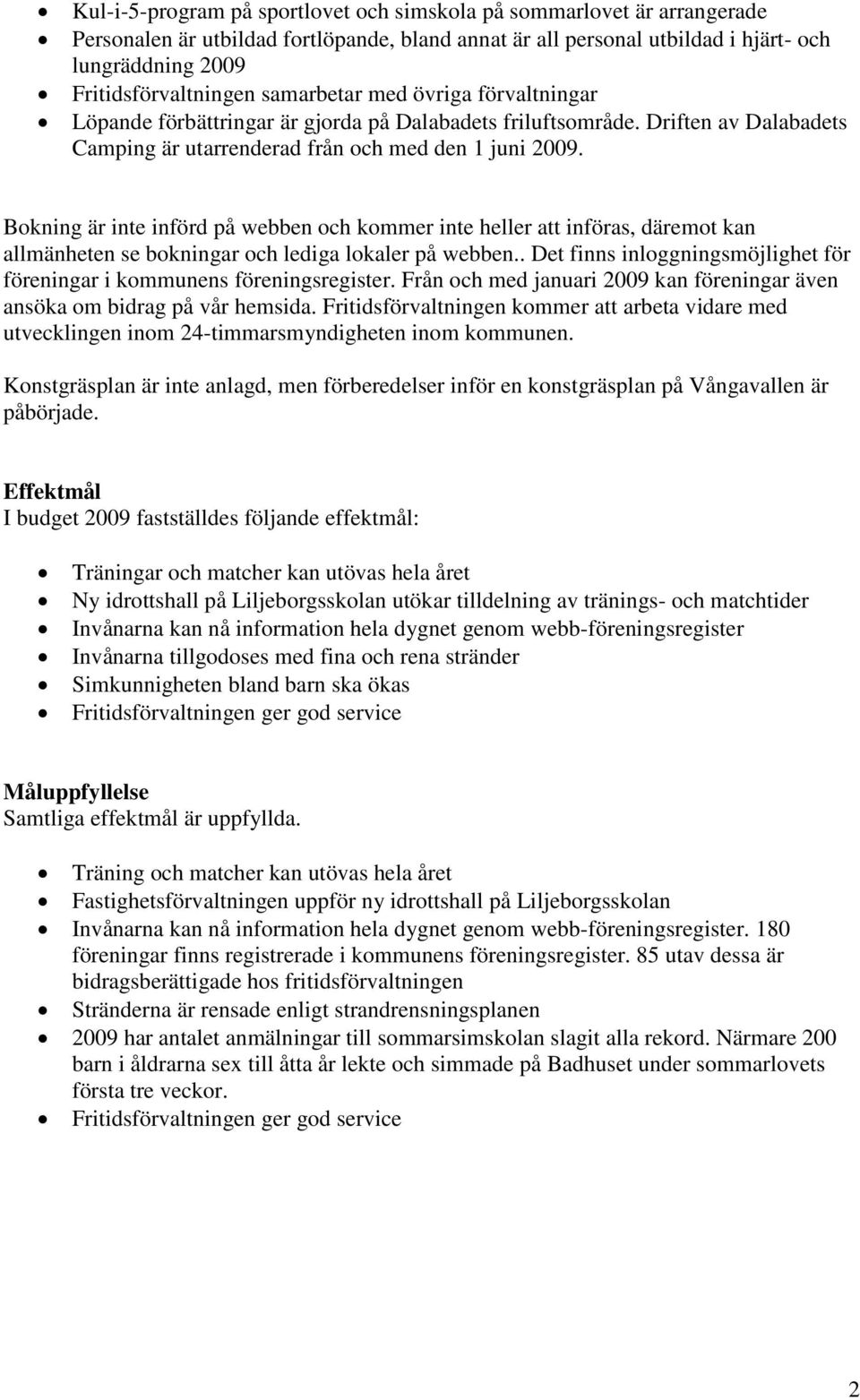 Bokning är inte införd på webben och kommer inte heller att införas, däremot kan allmänheten se bokningar och lediga lokaler på webben.