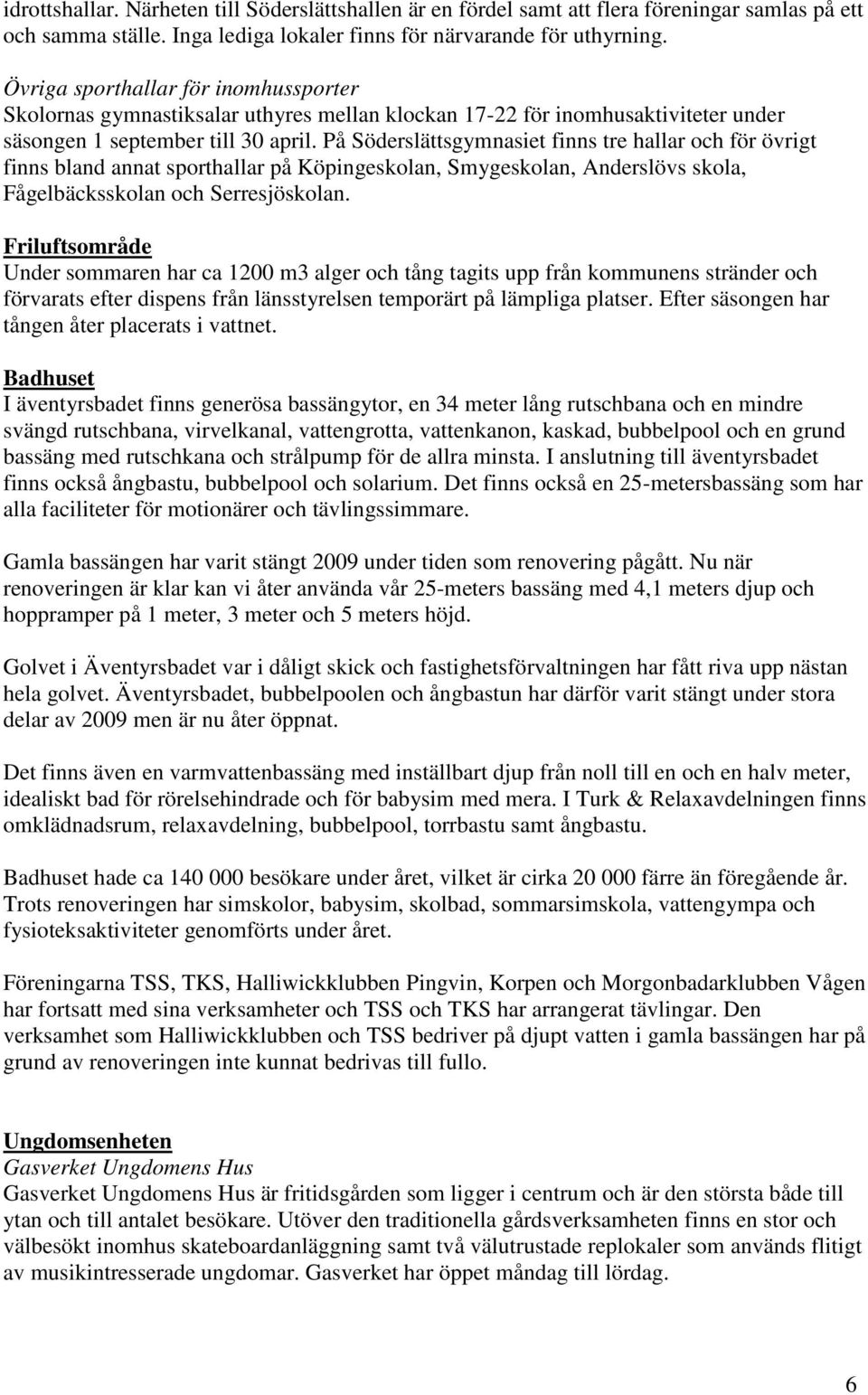 På Söderslättsgymnasiet finns tre hallar och för övrigt finns bland annat sporthallar på Köpingeskolan, Smygeskolan, Anderslövs skola, Fågelbäcksskolan och Serresjöskolan.