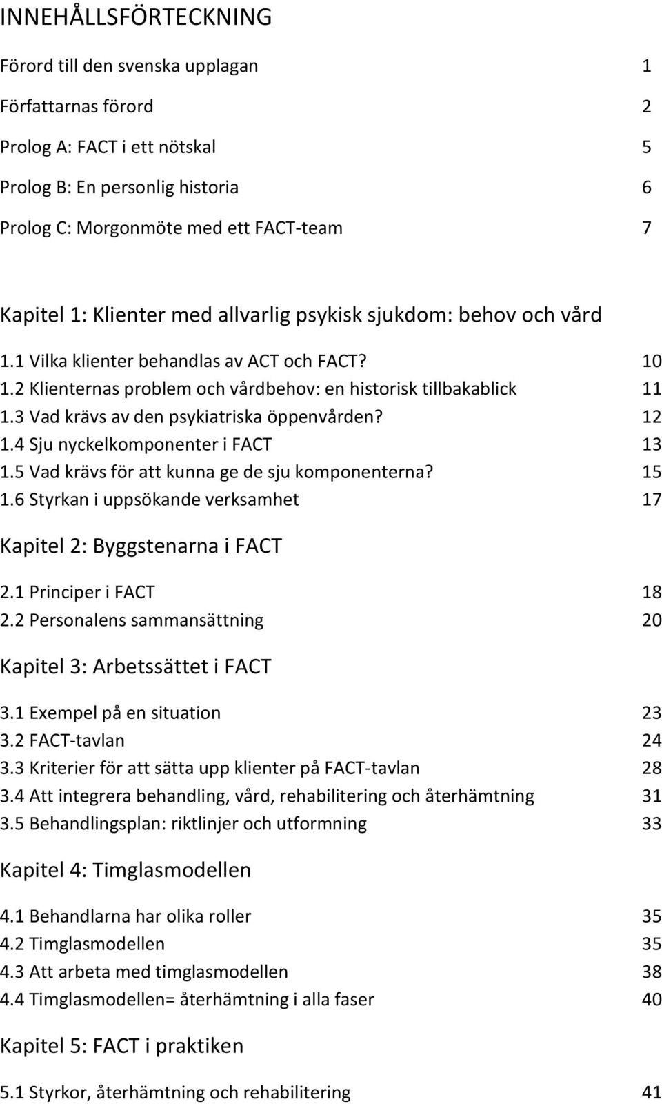 3 Vad krävs av den psykiatriska öppenvården? 12 1.4 Sju nyckelkomponenter i FACT 13 1.5 Vad krävs för att kunna ge de sju komponenterna? 15 1.