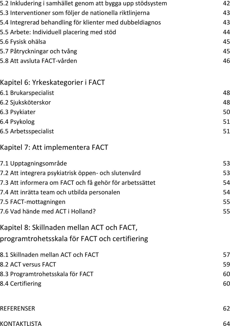 2 Sjuksköterskor 48 6.3 Psykiater 50 6.4 Psykolog 51 6.5 Arbetsspecialist 51 Kapitel 7: Att implementera FACT 7.1 Upptagningsområde 53 7.2 Att integrera psykiatrisk öppen- och slutenvård 53 7.