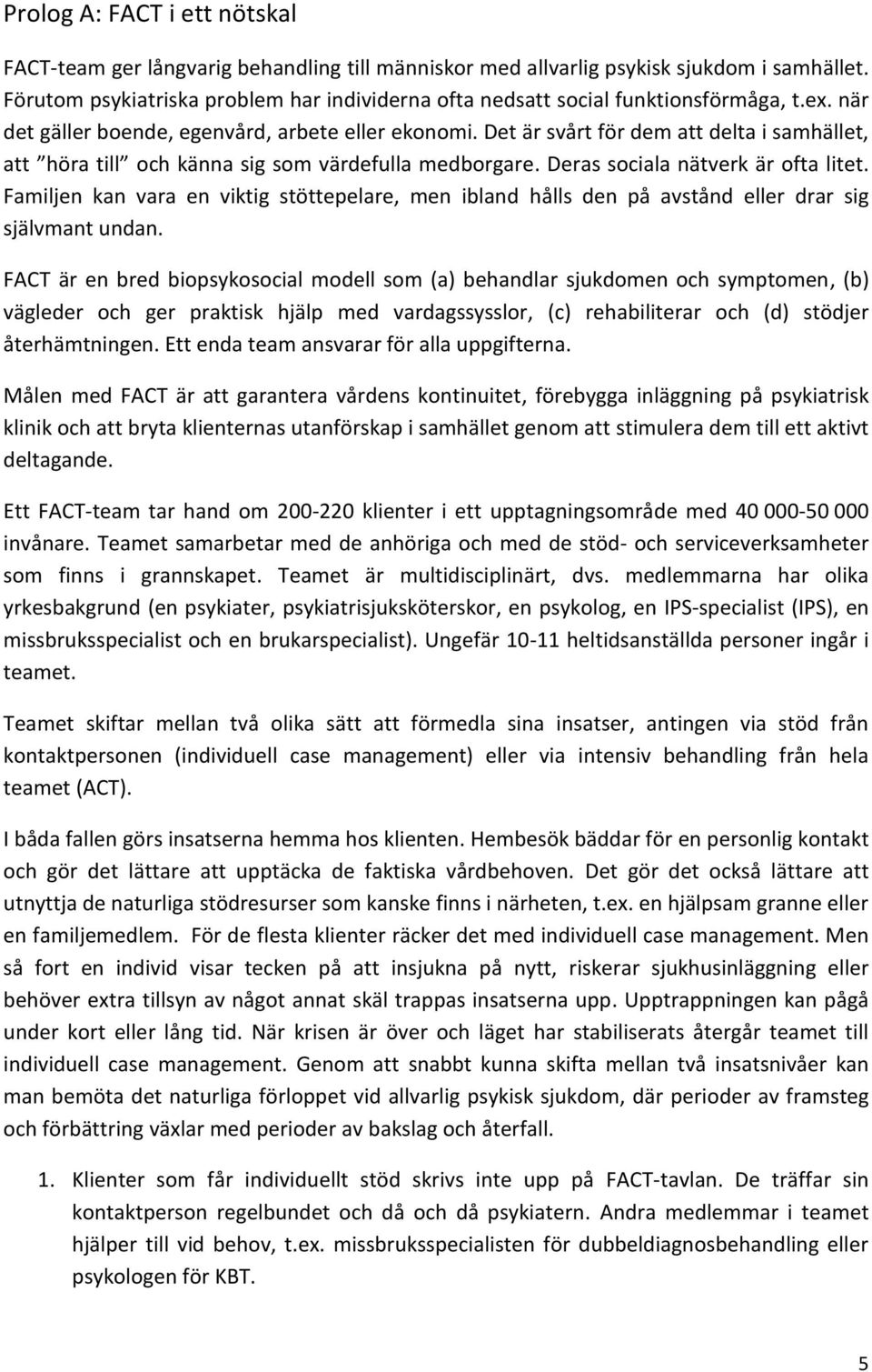 Det är svårt för dem att delta i samhället, att höra till och känna sig som värdefulla medborgare. Deras sociala nätverk är ofta litet.