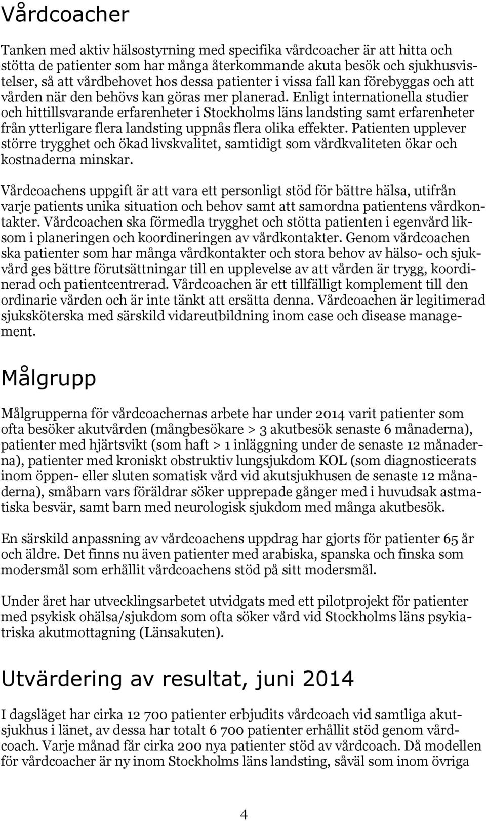 Enligt internationella studier och hittillsvarande erfarenheter i Stockholms läns landsting samt erfarenheter från ytterligare flera landsting uppnås flera olika effekter.