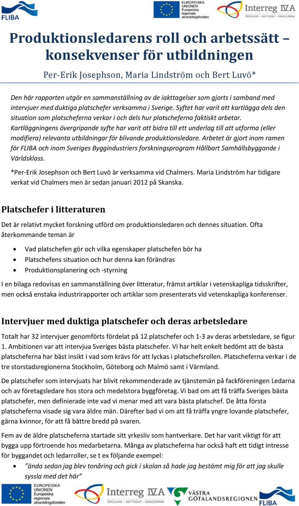 Kartläggningens övergripande syfte har varit att bidra till ett underlag till att utforma (eller modifiera) relevanta utbildningar för blivande produktionsledare.