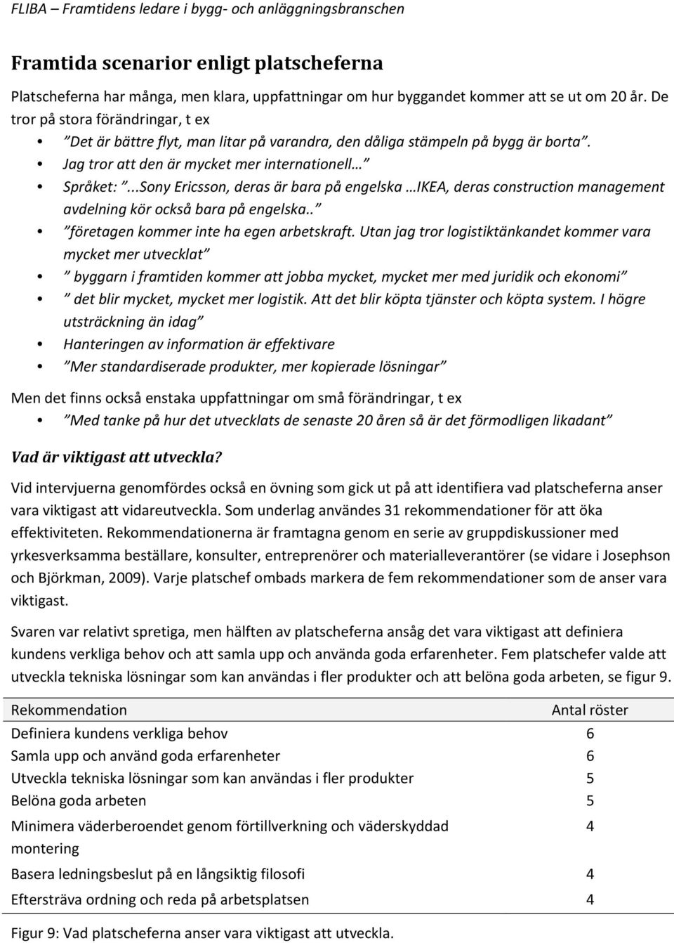 ..Sony Ericsson, deras är bara på engelska IKEA, deras construction management avdelning kör också bara på engelska.. företagen kommer inte ha egen arbetskraft.