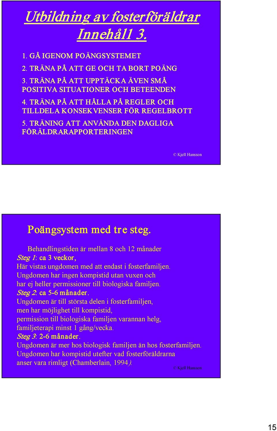 Behandlingstiden är mellan 8 och 12 månader Steg 1: ca 3 veckor, Här vistas ungdomen med att endast i fosterfamiljen.