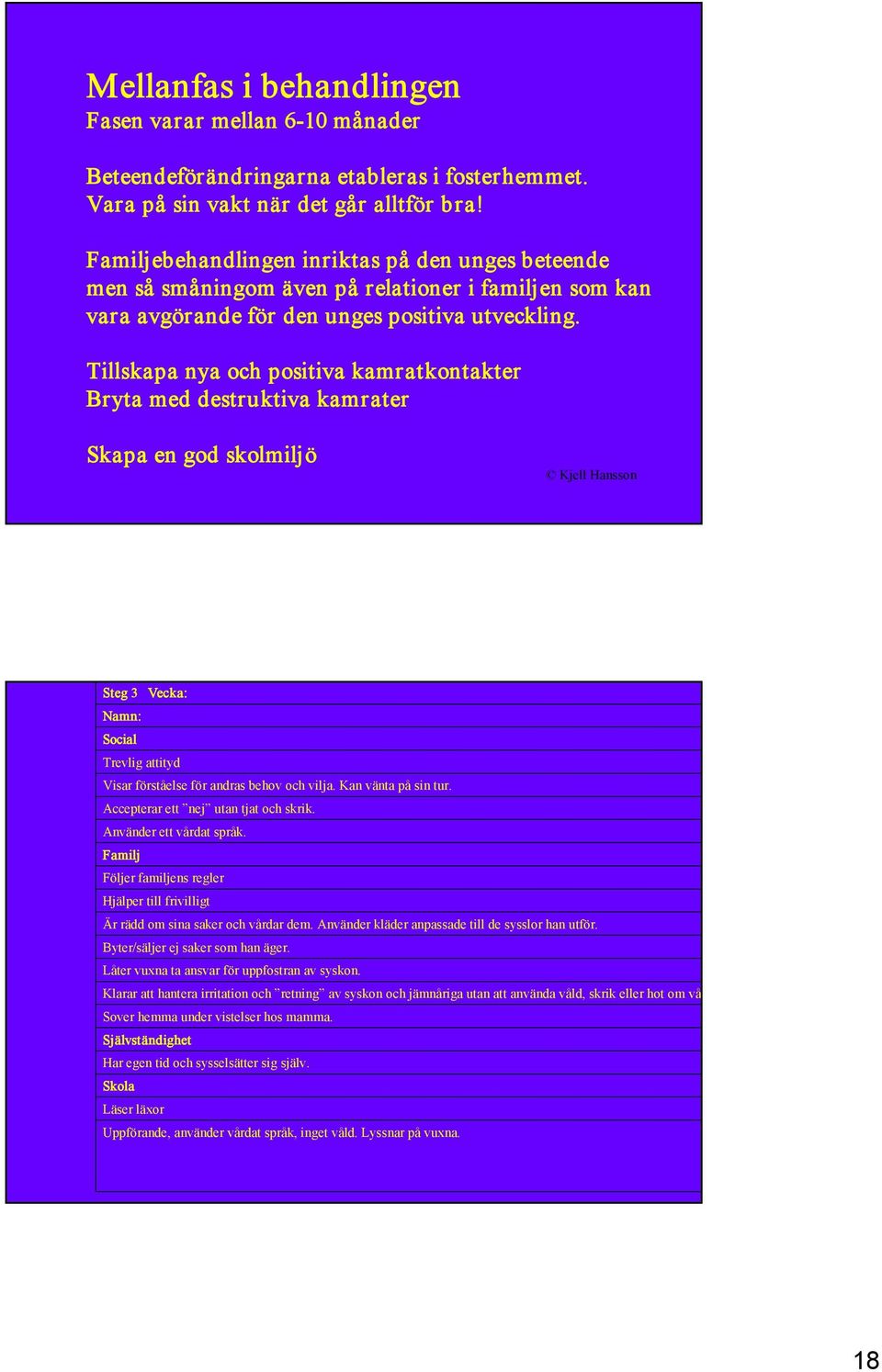 Tillskapa nya och positiva kamratkontakter Bryta med destruktiva kamrater Skapa en god skolmiljö Steg 3 Vecka: Namn: Social Trevlig attityd Visar förståelse för andras behov och vilja.