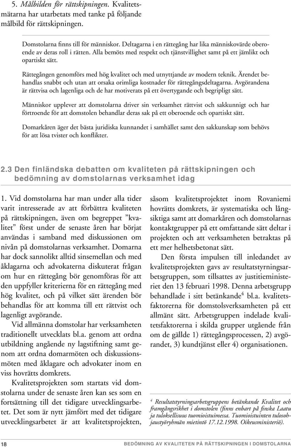 Rättegången genomförs med hög kvalitet och med utnyttjande av modern teknik. Ärendet behandlas snabbt och utan att orsaka orimliga kostnader för rättegångsdeltagarna.