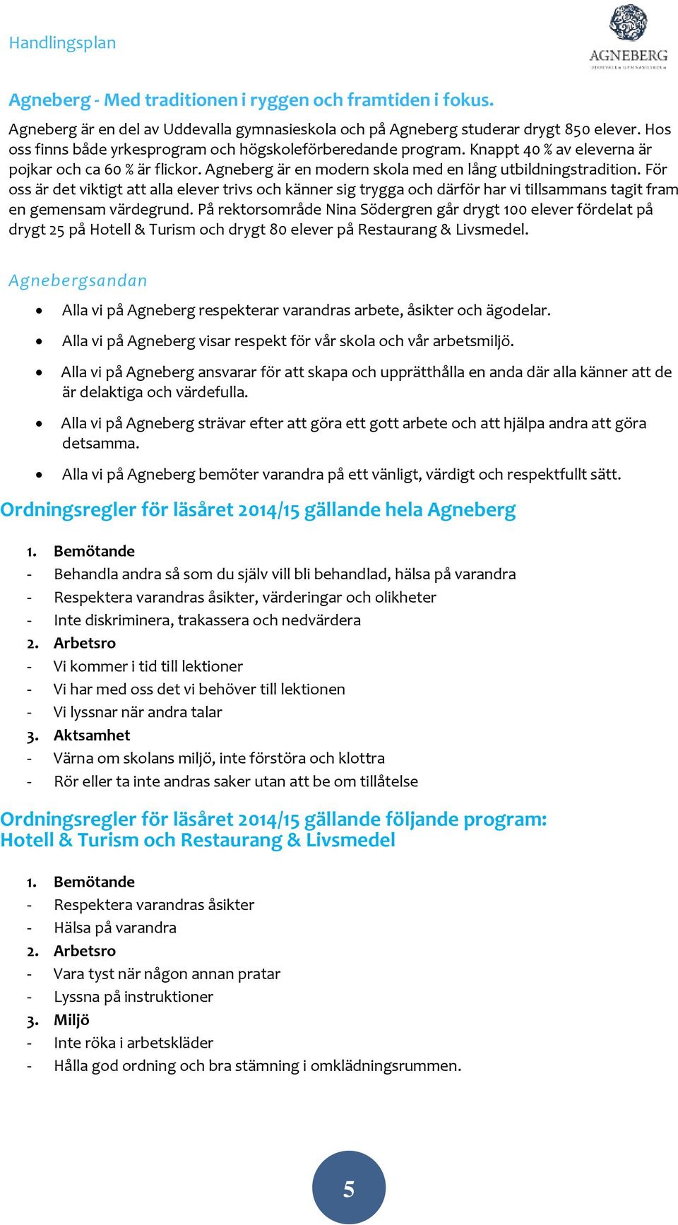 För oss är det viktigt att alla elever trivs och känner sig trygga och därför har vi tillsammans tagit fram en gemensam värdegrund.