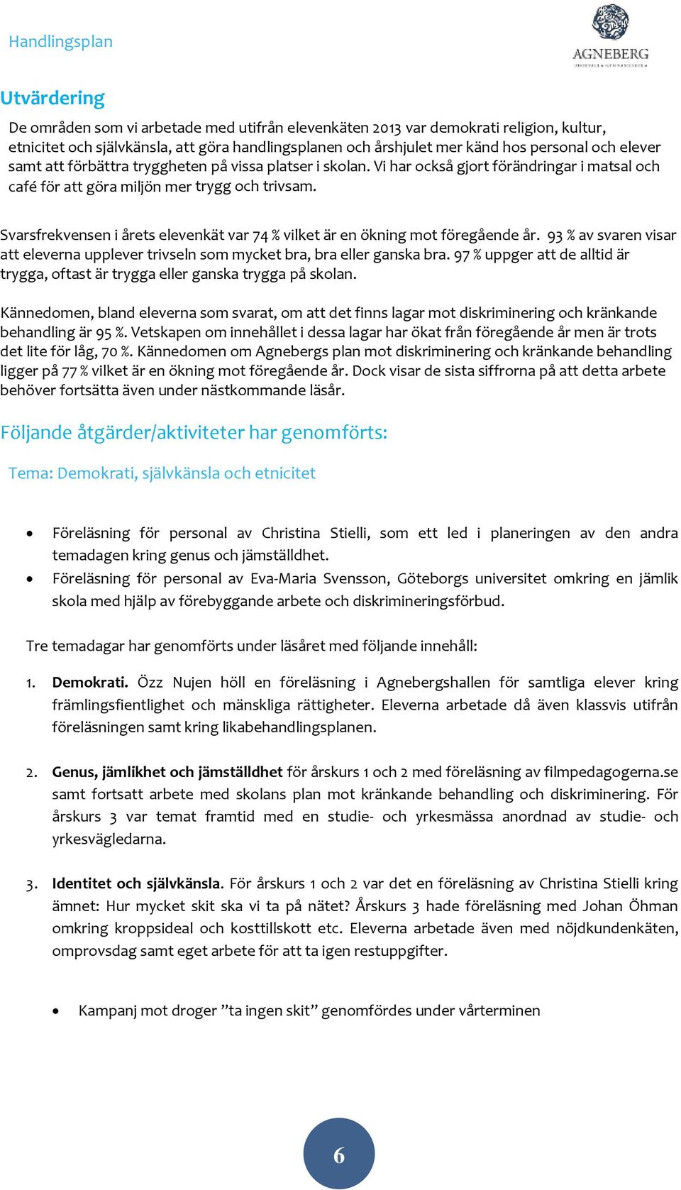 Svarsfrekvensen i årets elevenkät var 74 % vilket är en ökning mot föregående år. 93 % av svaren visar att eleverna upplever trivseln som mycket bra, bra eller ganska bra.