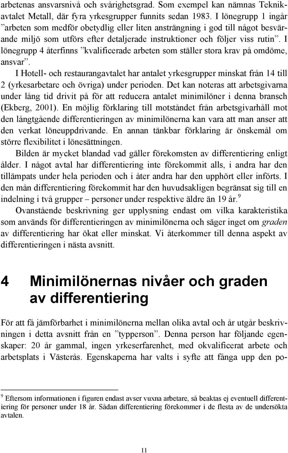 I lönegrupp 4 återfinns kvalificerade arbeten som ställer stora krav på omdöme, ansvar.