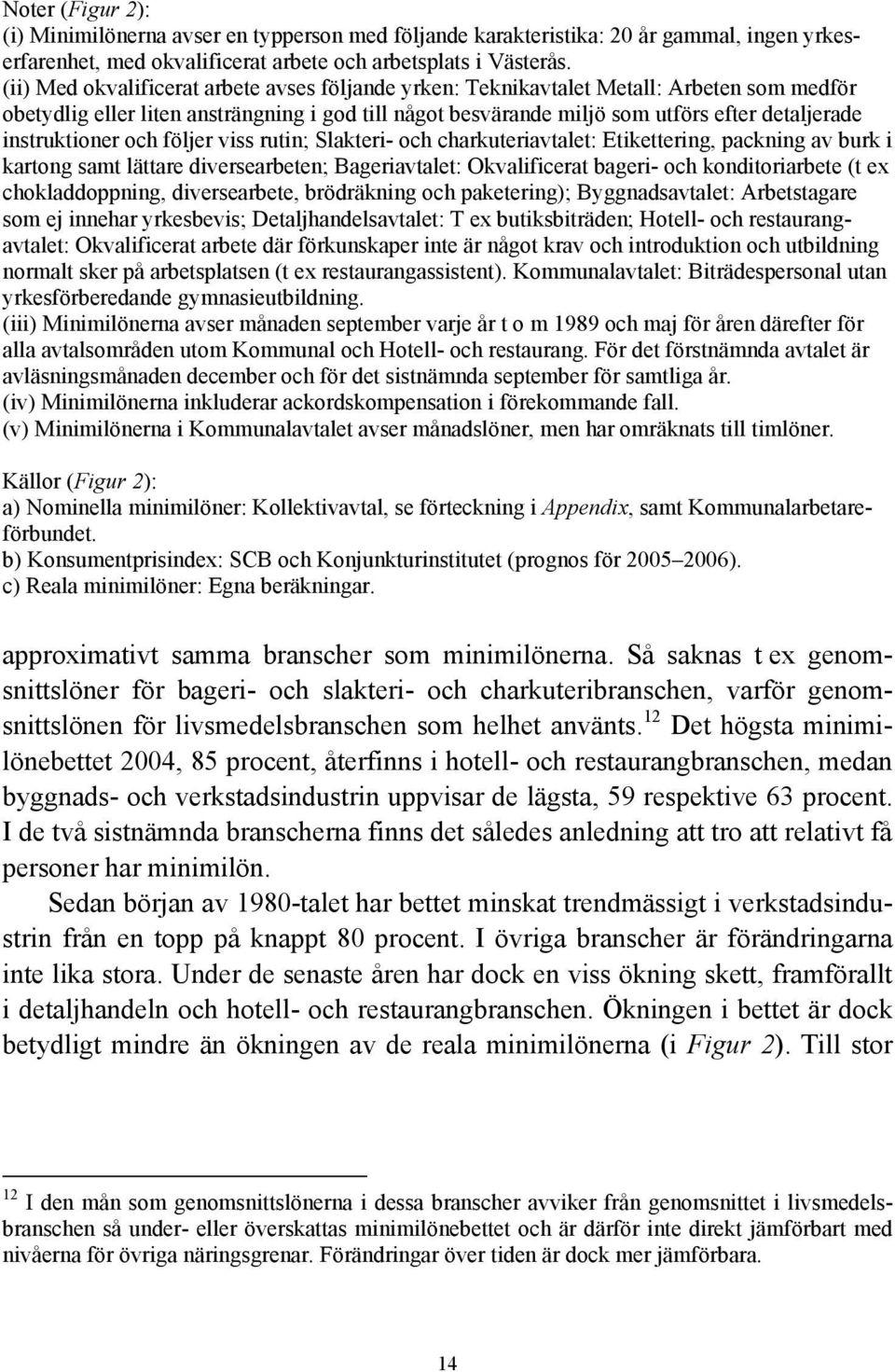 instruktioner och följer viss rutin; Slakteri- och charkuteriavtalet: Etikettering, packning av burk i kartong samt lättare diversearbeten; Bageriavtalet: Okvalificerat bageri- och konditoriarbete (t