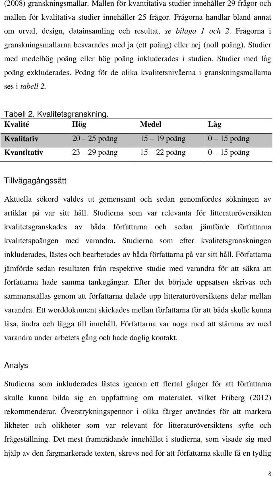 Studier med medelhög poäng eller hög poäng inkluderades i studien. Studier med låg poäng exkluderades. Poäng för de olika kvalitetsnivåerna i granskningsmallarna ses i tabell 2. Tabell 2.