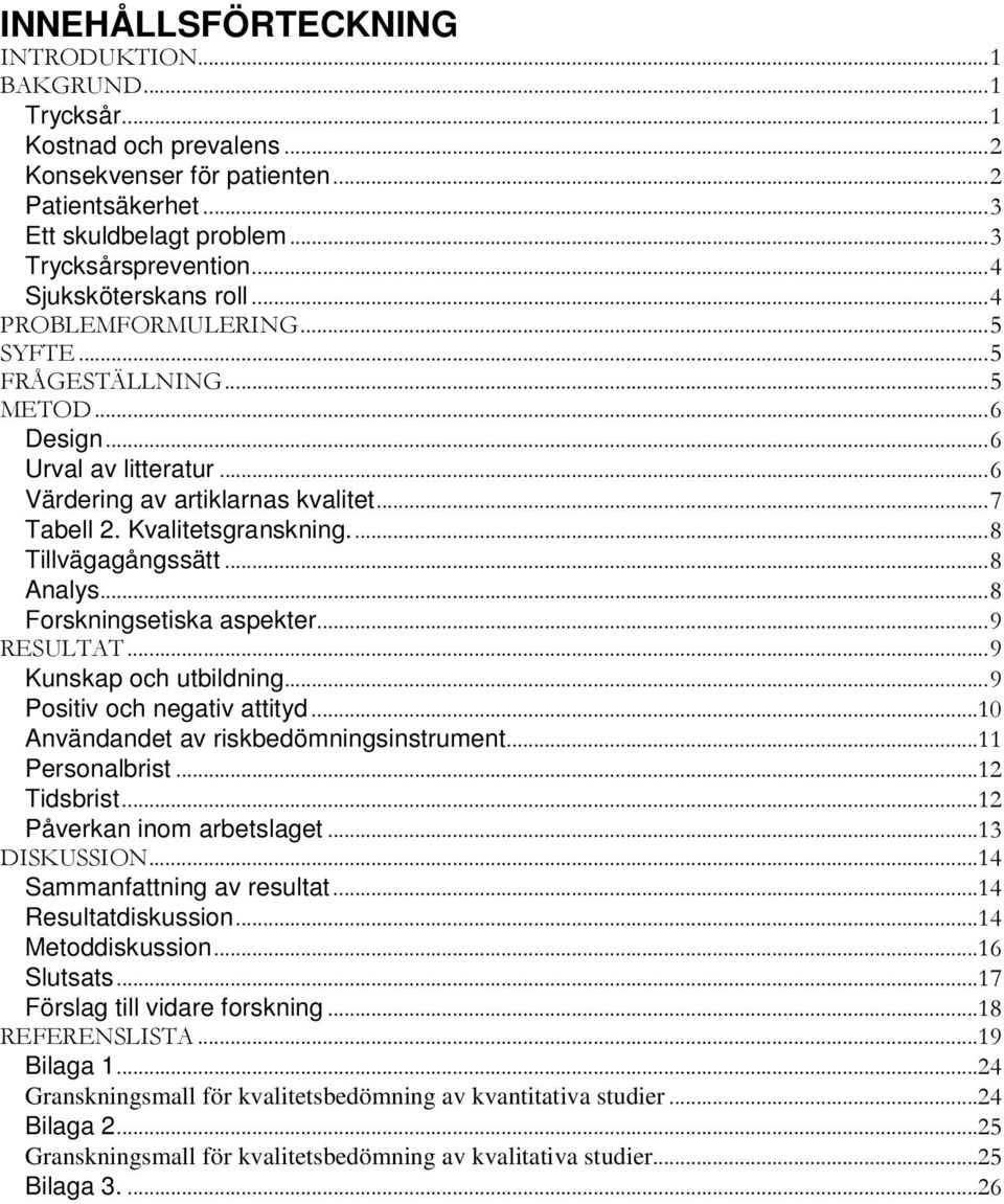 Kvalitetsgranskning.... 8 Tillvägagångssätt... 8 Analys... 8 Forskningsetiska aspekter... 9 RESULTAT... 9 Kunskap och utbildning... 9 Positiv och negativ attityd.